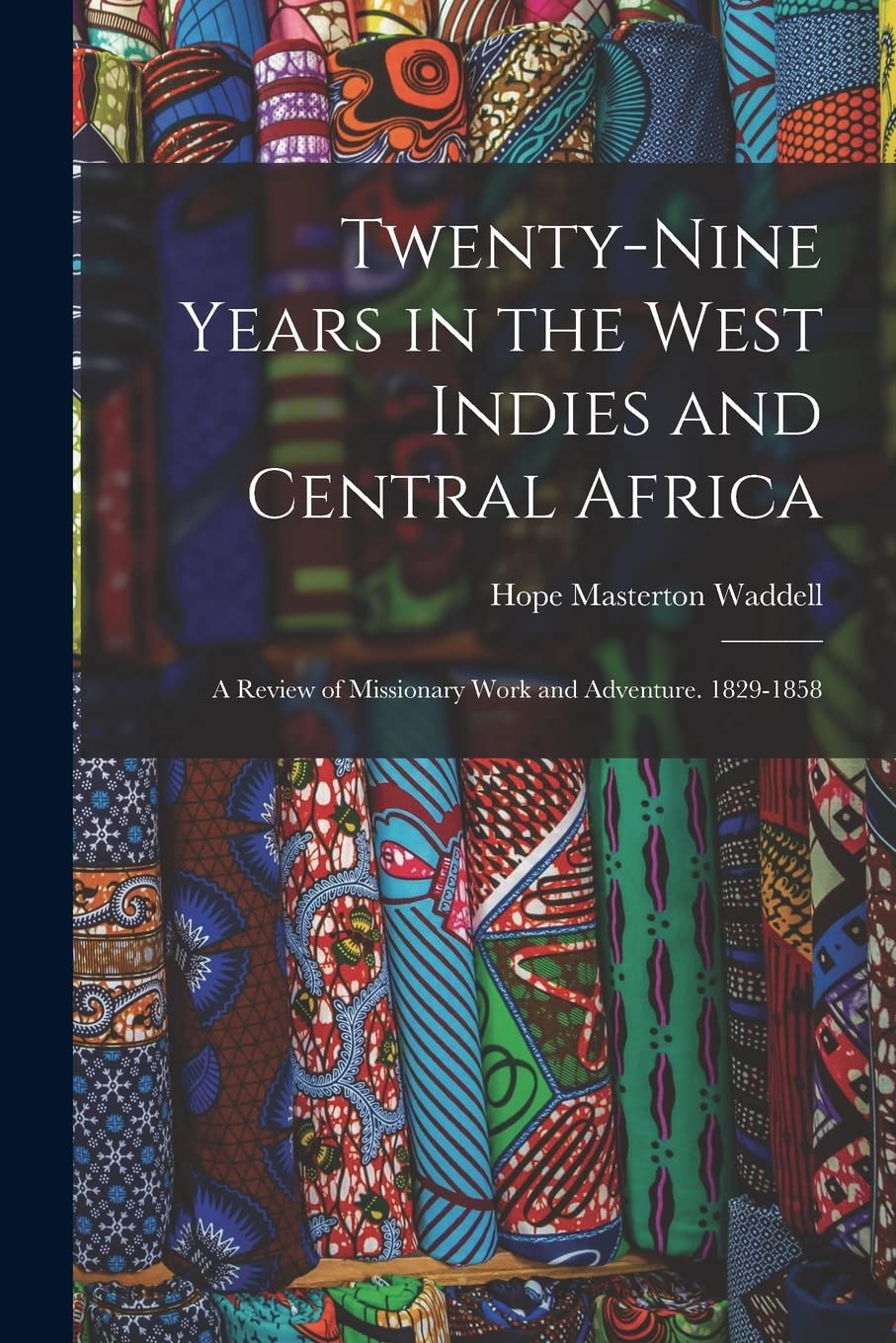 Twenty-Nine Years in the West Indies and Central Africa: A Review of Missionary Work and Adventure. 1829-1858 Politics & History