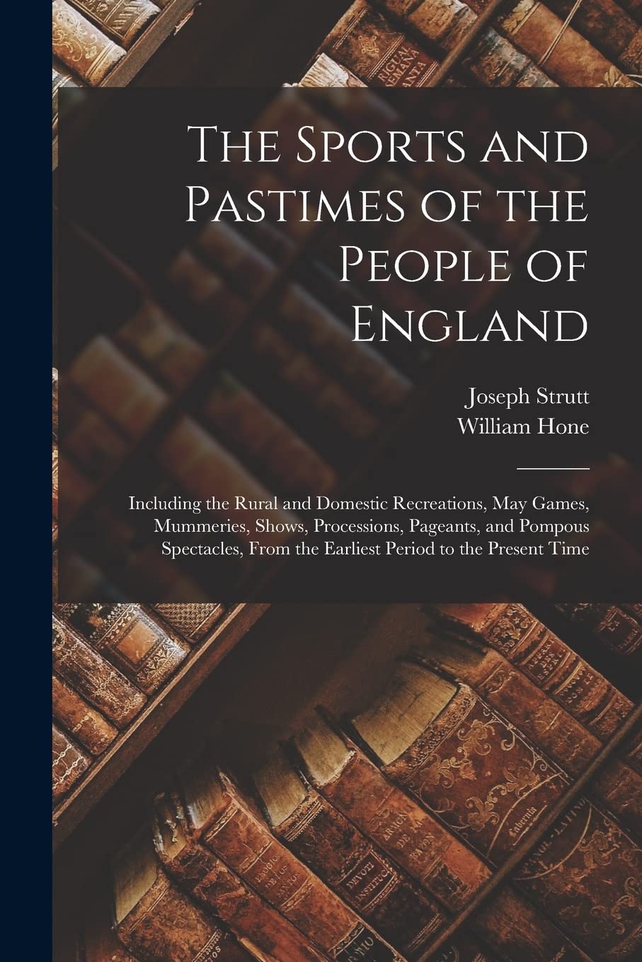 The Sports and Pastimes of the People of England: Including the Rural and Domestic Recreations, May Games, Mummeries, Shows, Processions, Pageants, ... From the Earliest Period to the Present Time book