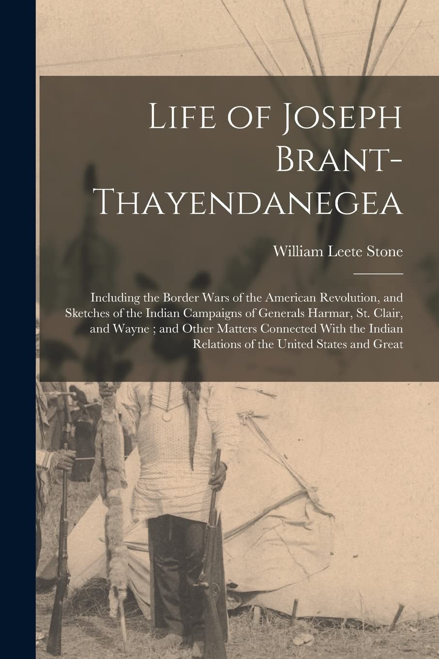 Life of Joseph Brant-Thayendanegea: Including the Border Wars of the American Revolution, and Sketches of the Indian Campaigns of Generals Harmar, St. ... Relations of the United States and Great Memories