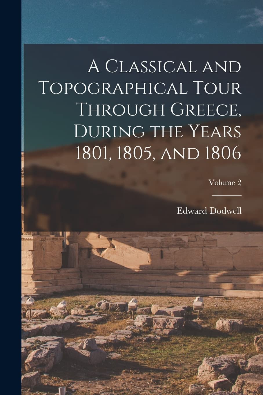 A Classical and Topographical Tour Through Greece, During the Years 1801, 1805, and 1806; Volume 2 Social Sciences