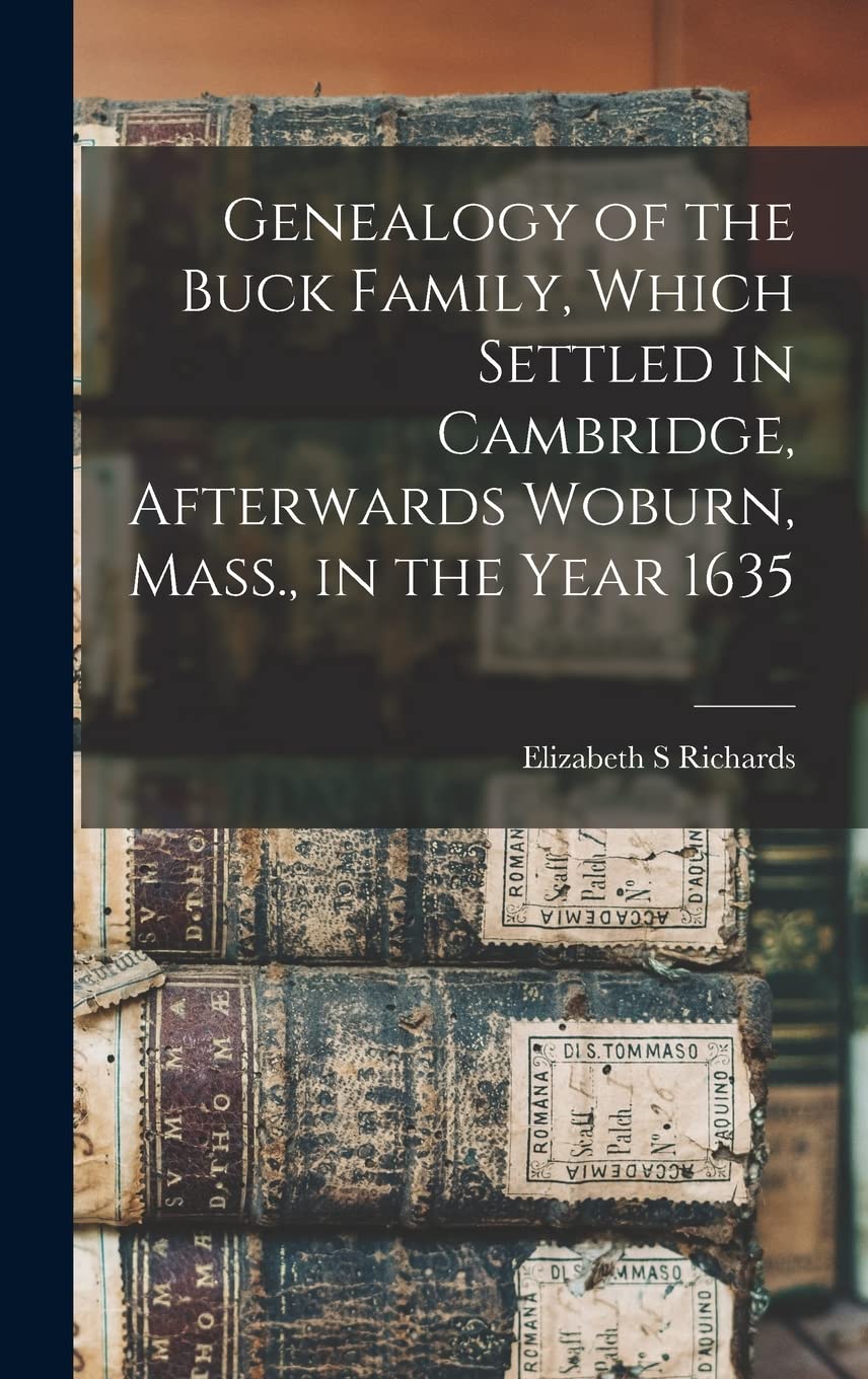 Genealogy of the Buck Family, Which Settled in Cambridge, Afterwards Woburn, Mass., in the Year 1635 Reference Books