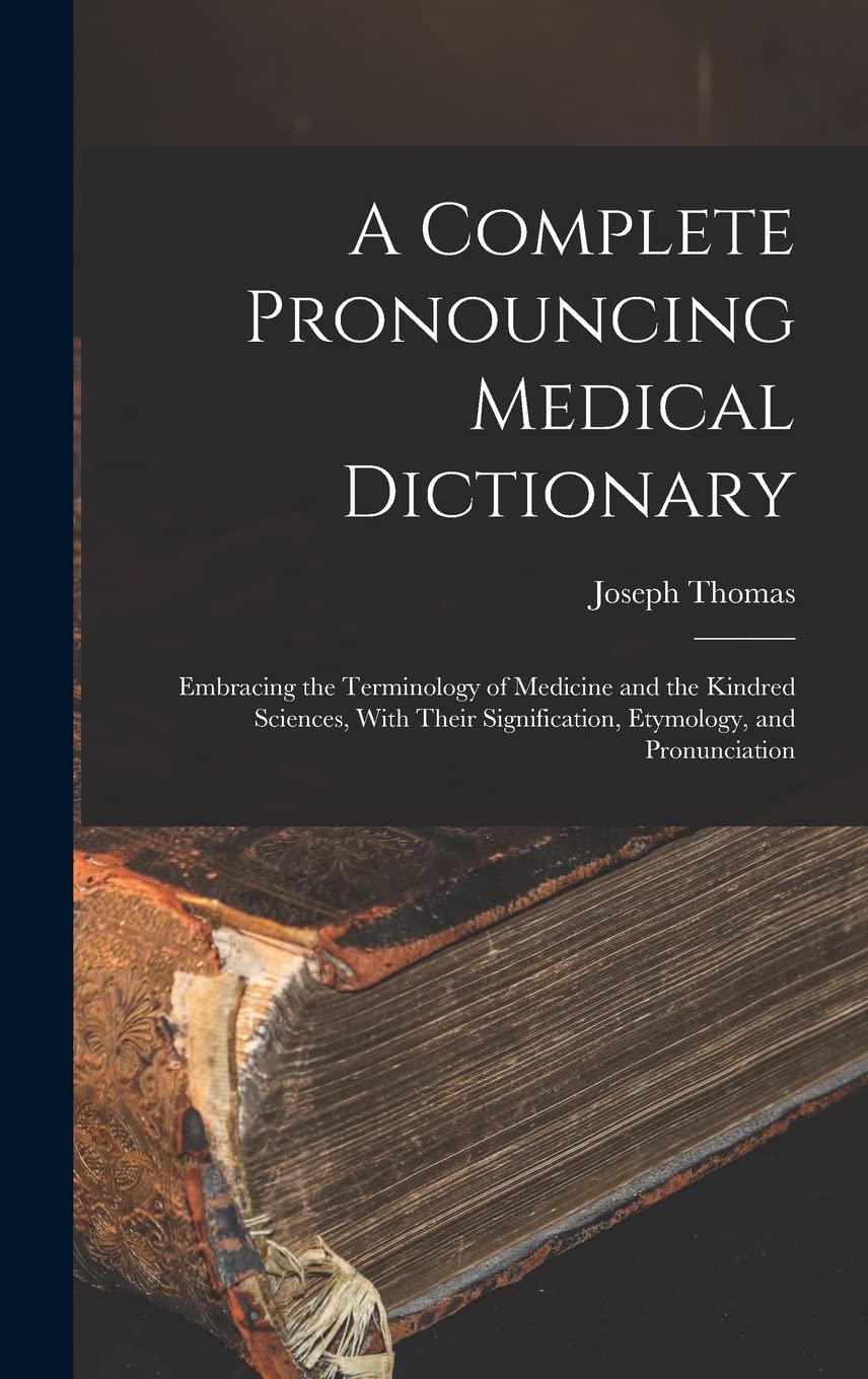 A Complete Pronouncing Medical Dictionary: Embracing the Terminology of Medicine and the Kindred Sciences, With Their Signification, Etymology, and Pronunciation Medicine