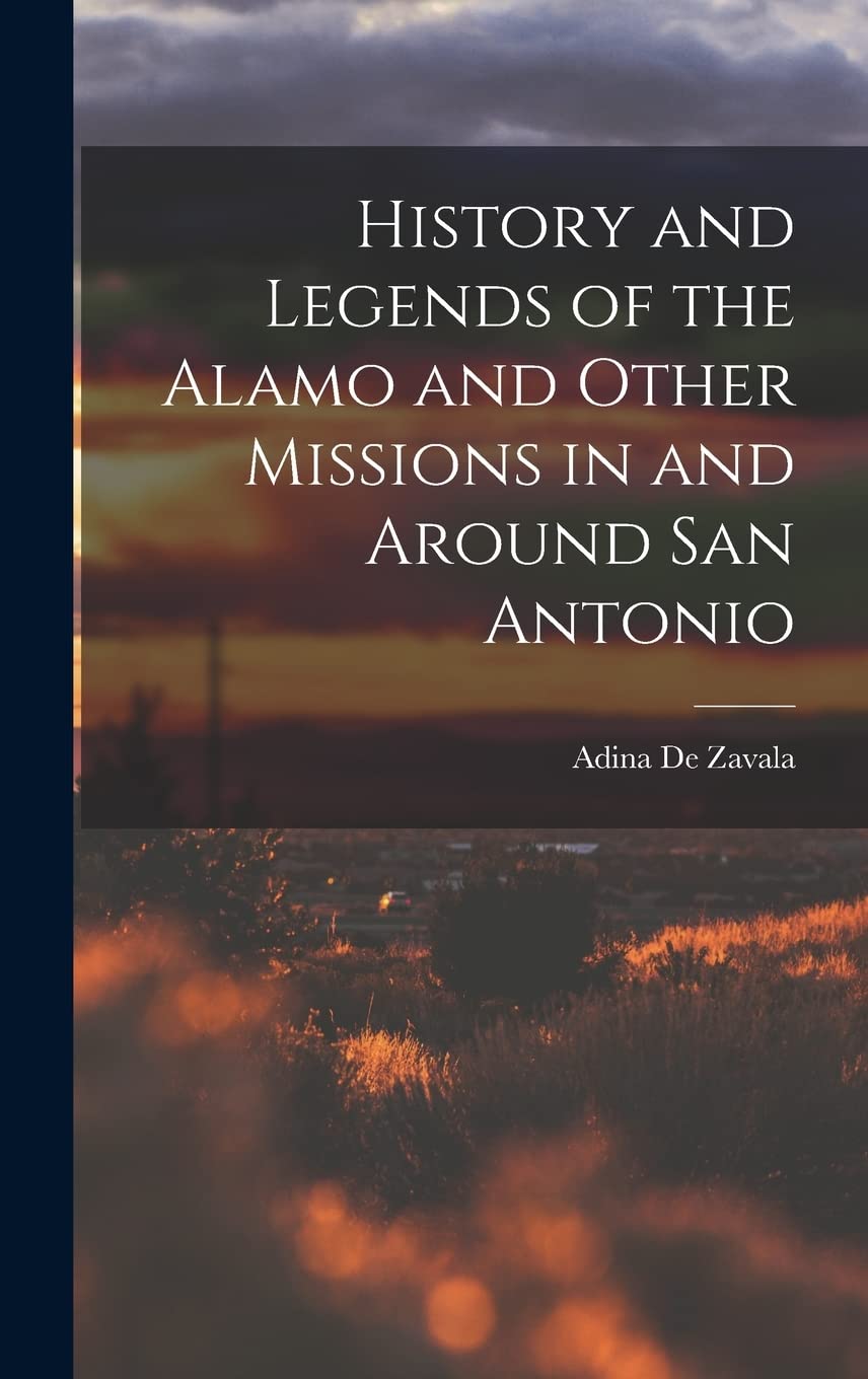 History and Legends of the Alamo and Other Missions in and Around San Antonio Politics & History