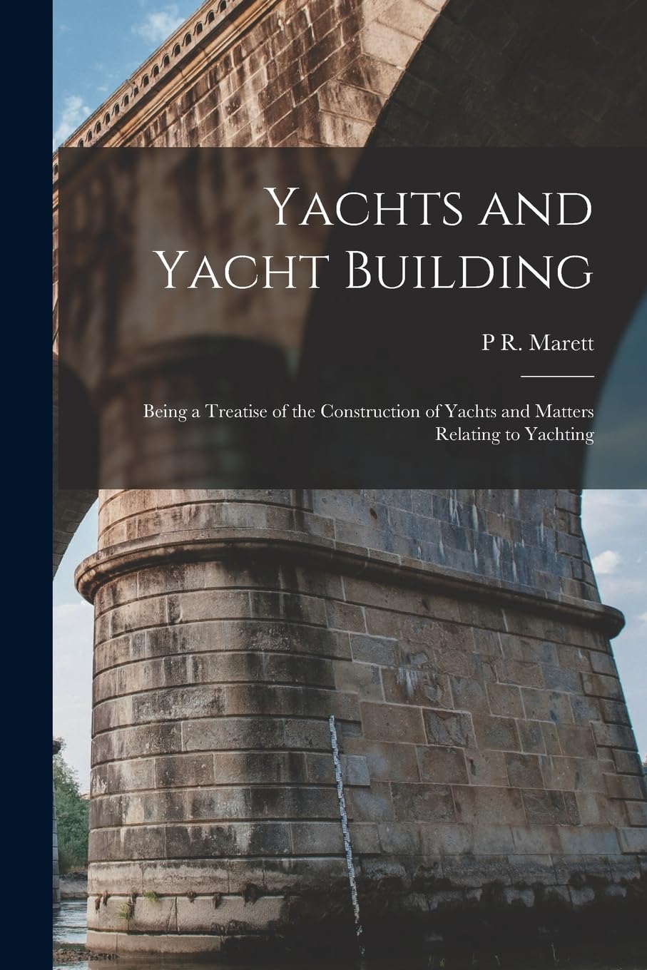 Yachts and Yacht Building: Being a Treatise of the Construction of Yachts and Matters Relating to Yachting Business & Technology