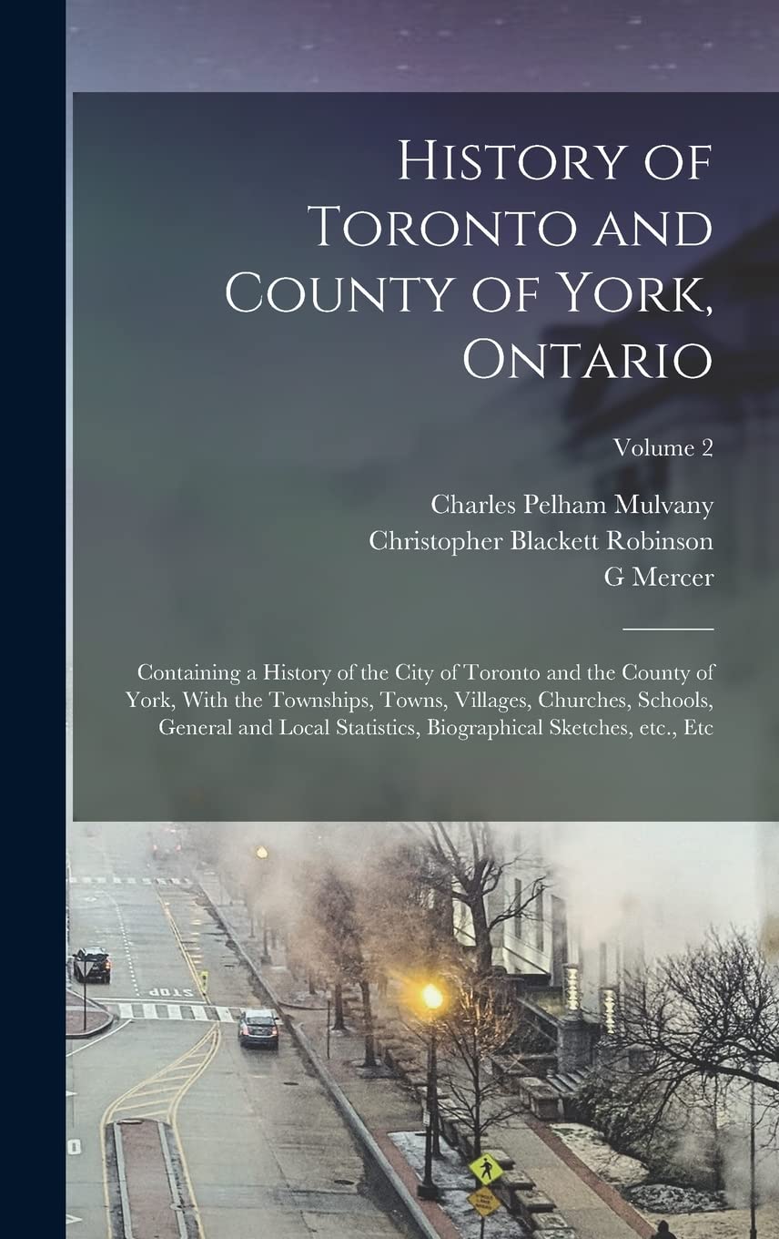 History of Toronto and County of York, Ontario: Containing a History of the City of Toronto and the County of York, With the Townships, Towns, ... Biographical Sketches, etc., etc; Volume 2 Politics & History