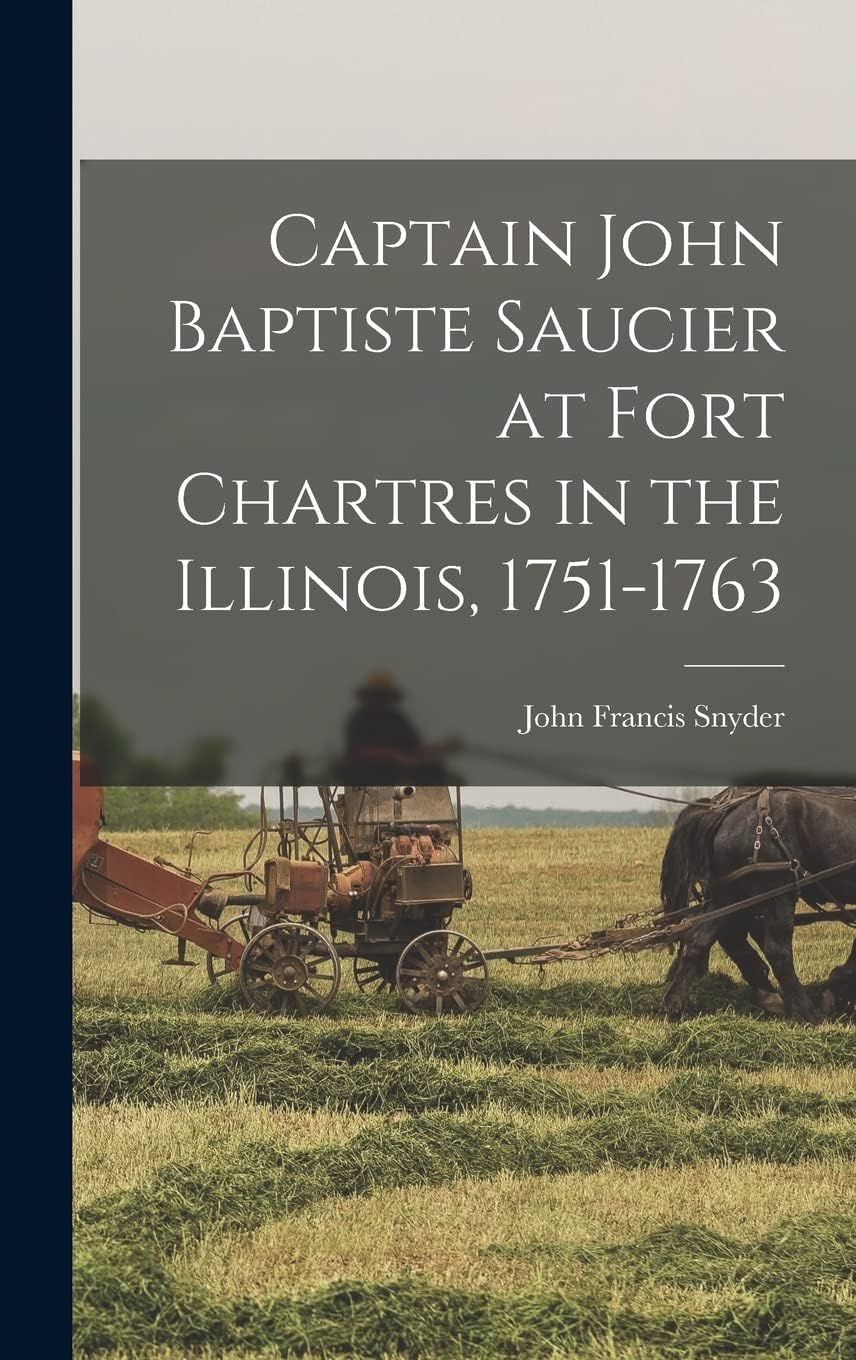 Captain John Baptiste Saucier at Fort Chartres in the Illinois, 1751-1763 Politics & History