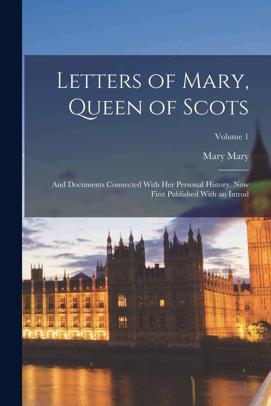 Letters of Mary, Queen of Scots: And Documents Connected With Her Personal History. Now First Published With an Introd; Volume 1 Memories