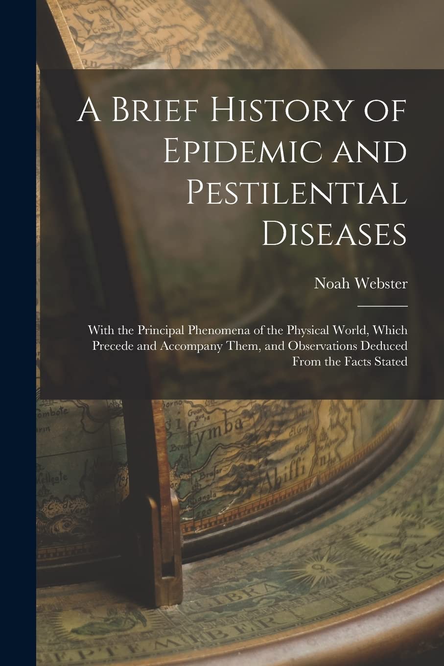 A Brief History of Epidemic and Pestilential Diseases: With the Principal Phenomena of the Physical World, Which Precede and Accompany Them, and Observations Deduced From the Facts Stated Medicine