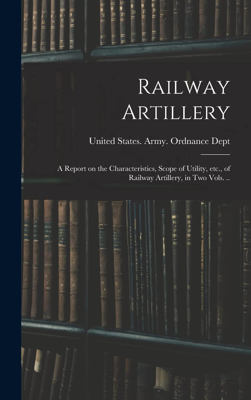 Railway Artillery; a Report on the Characteristics, Scope of Utility, etc., of Railway Artillery, in two Vols. .. Memories