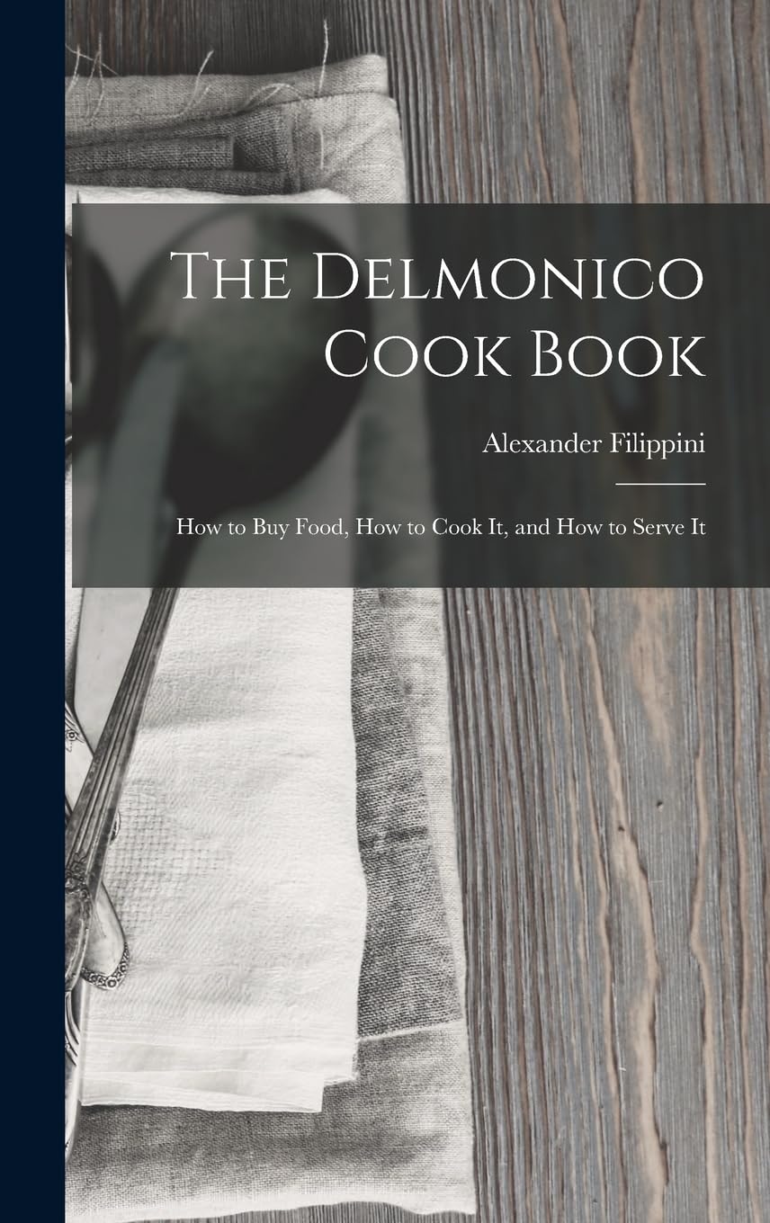 The Delmonico Cook Book: How to buy Food, How to Cook It, and How to Serve It Leisure, Home & Garden