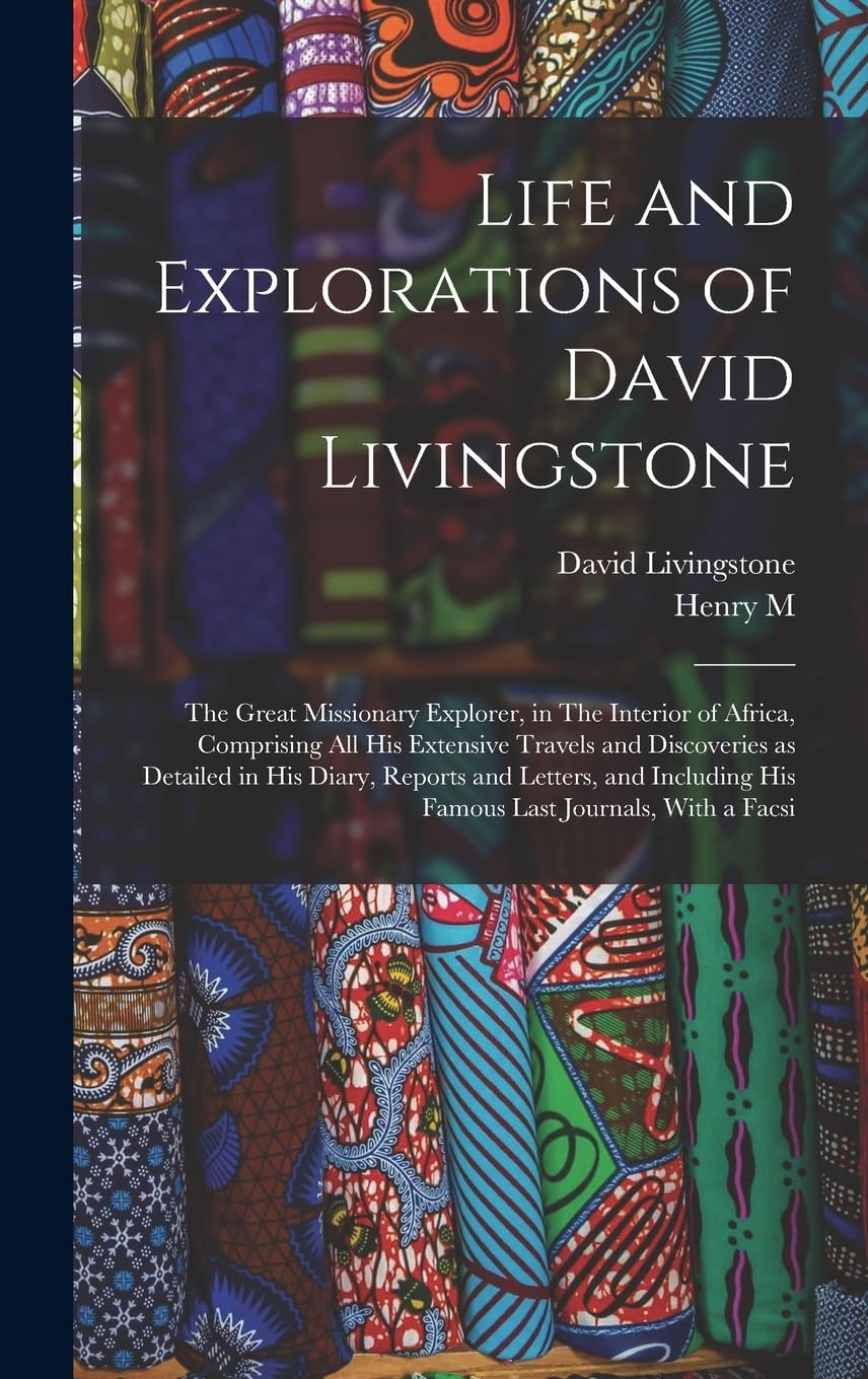 Life and Explorations of David Livingstone: The Great Missionary Explorer, in The Interior of Africa, Comprising all his Extensive Travels and ... his Famous Last Journals, With a Facsi Politics & History