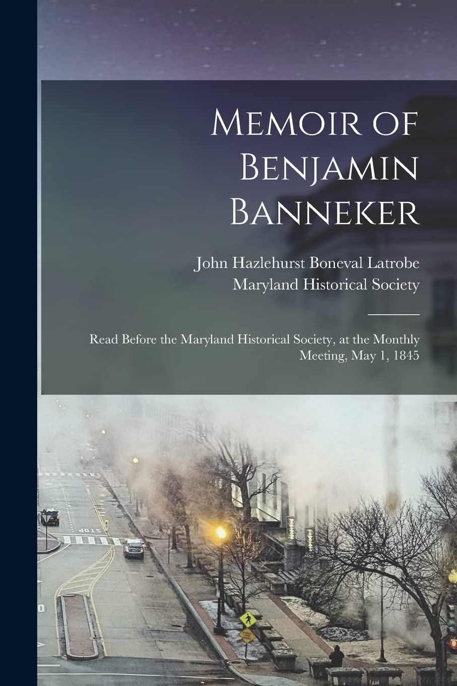 Memoir of Benjamin Banneker: Read Before the Maryland Historical Society, at the Monthly Meeting, May 1, 1845 Memories