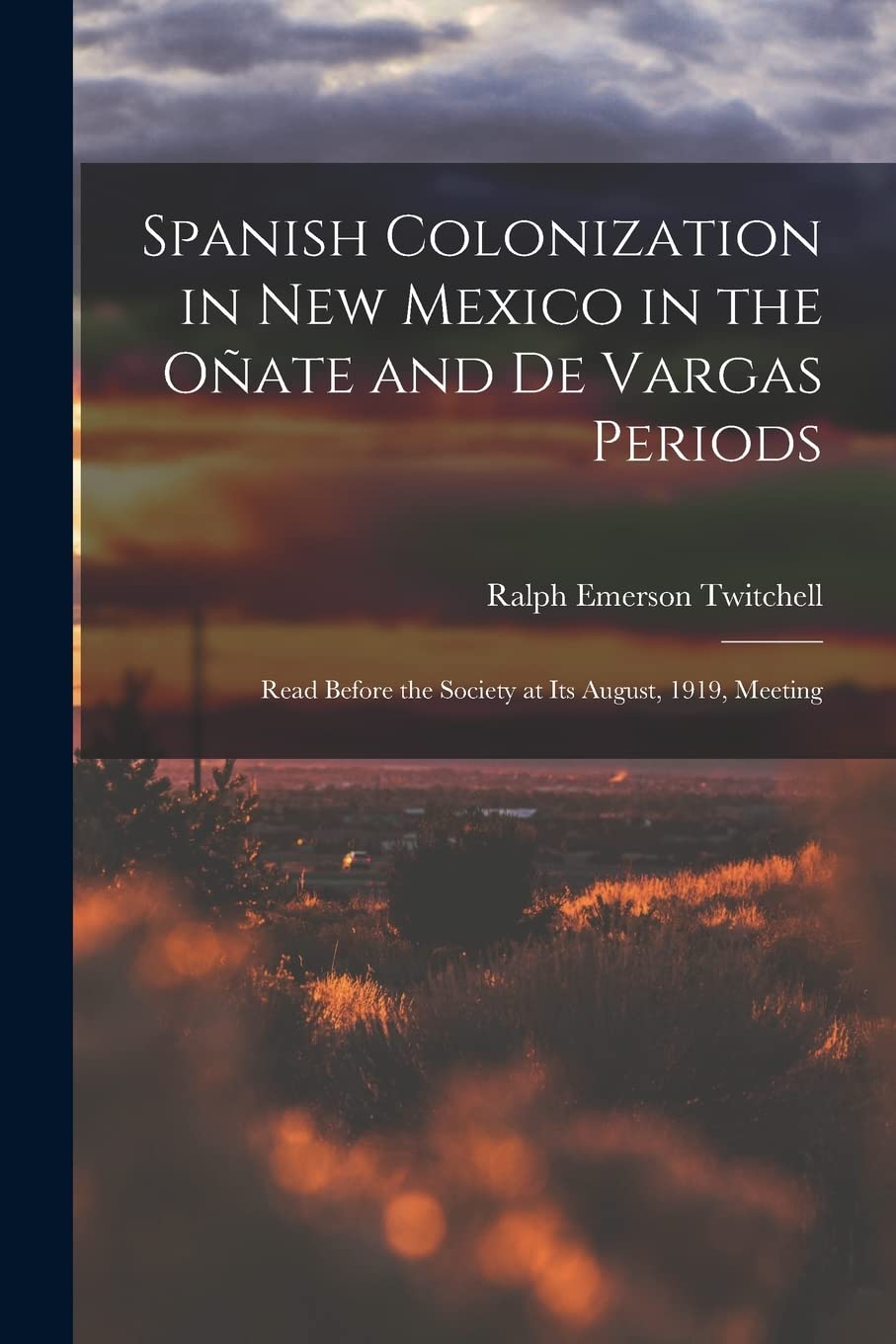 Spanish Colonization in New Mexico in the Oñate and De Vargas Periods; Read Before the Society at its August, 1919, Meeting Politics & History