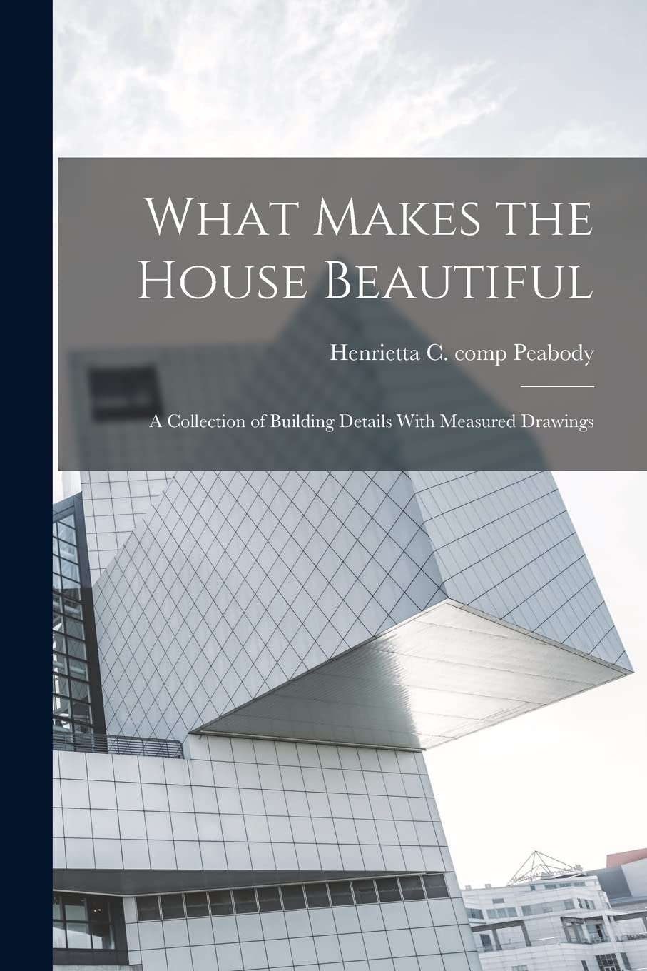 What Makes the House Beautiful; a Collection of Building Details With Measured Drawings Architecture