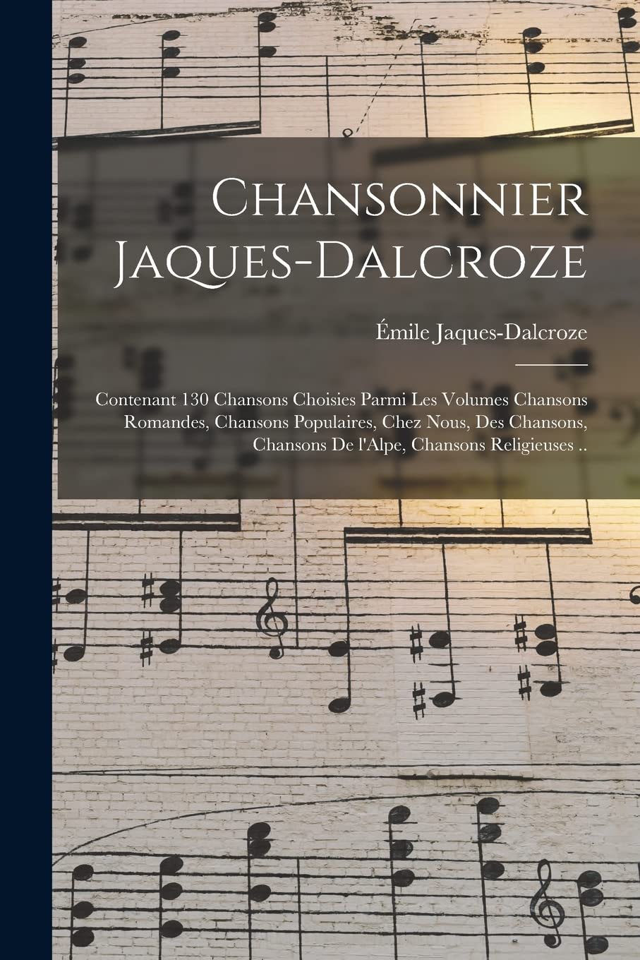Chansonnier Jaques-Dalcroze; contenant 130 chansons choisies parmi les volumes Chansons romandes, Chansons populaires, Chez nous, Des chansons, Chansons de l'Alpe, Chansons religieuses .. Contemporary literature Books