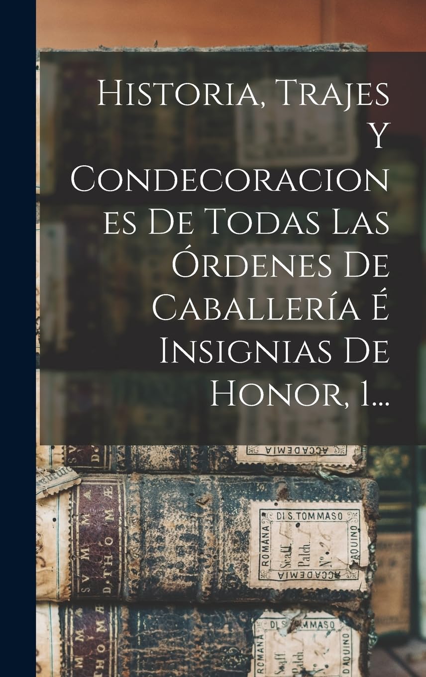 Historia, Trajes Y Condecoraciones De Todas Las Órdenes De Caballería É Insignias De Honor, 1... book