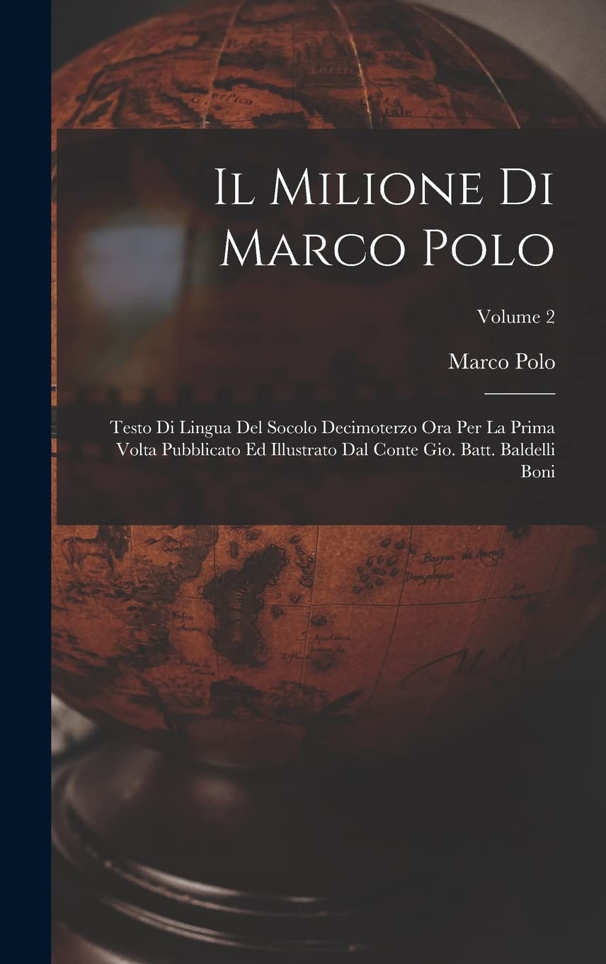 Il Milione Di Marco Polo: Testo Di Lingua Del Socolo Decimoterzo Ora Per La Prima Volta Pubblicato Ed Illustrato Dal Conte Gio. Batt. Baldelli Boni; Volume 2 Geology & Geography