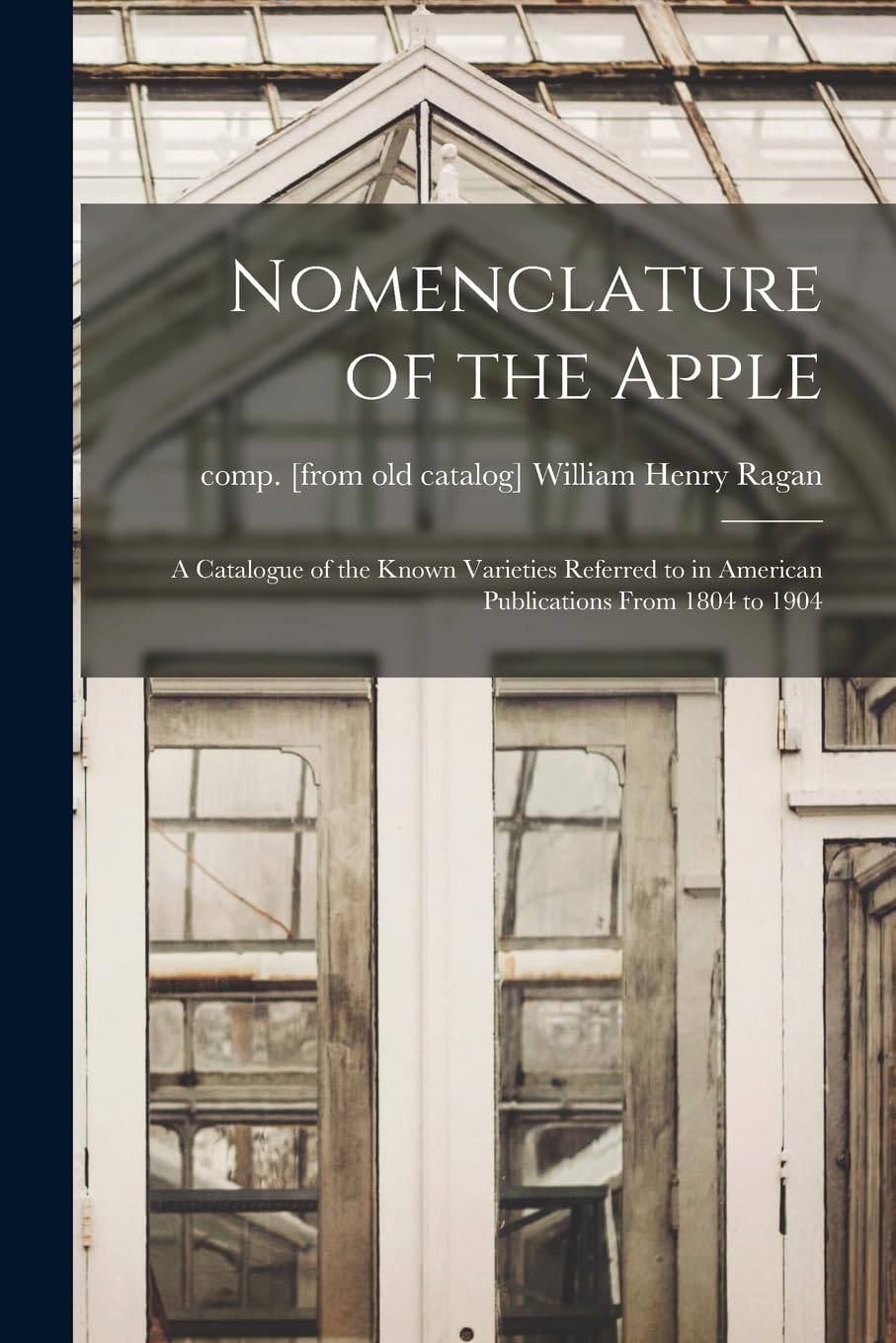Nomenclature of the Apple: A Catalogue of the Known Varieties Referred to in American Publications From 1804 to 1904 book