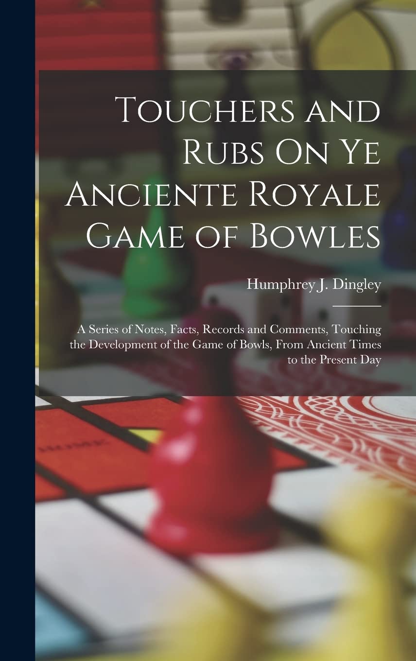 Touchers and Rubs On Ye Anciente Royale Game of Bowles: A Series of Notes, Facts, Records and Comments, Touching the Development of the Game of Bowls, From Ancient Times to the Present Day book
