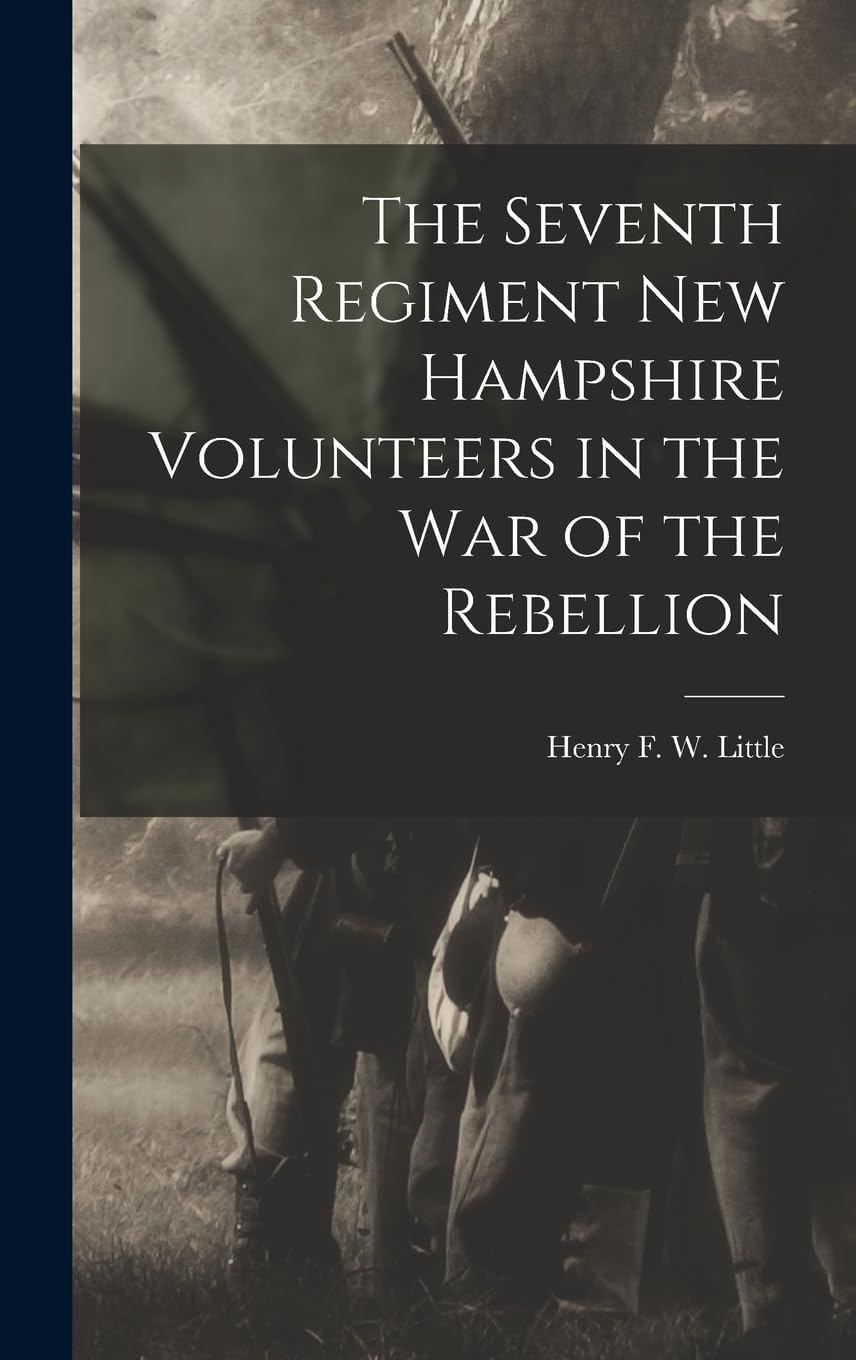 The Seventh Regiment New Hampshire Volunteers in the War of the Rebellion Politics & History