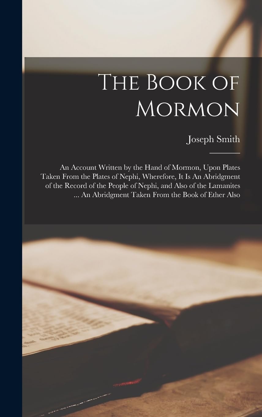 The Book of Mormon: An Account Written by the Hand of Mormon, Upon Plates Taken From the Plates of Nephi, Wherefore, it is An Abridgment of the Record ... Abridgment Taken From the Book of Ether Also Politics & History