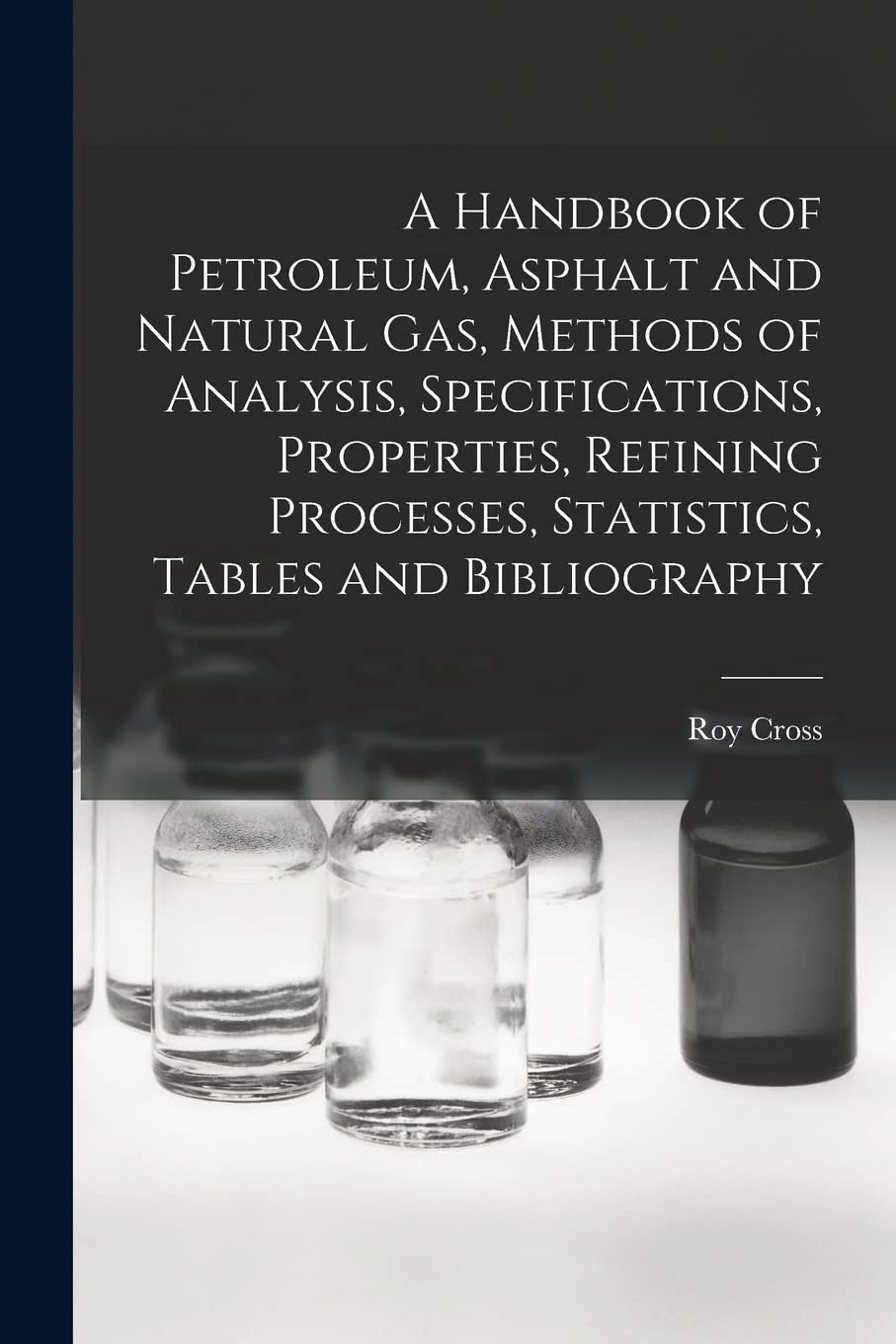 A Handbook of Petroleum, Asphalt and Natural gas, Methods of Analysis, Specifications, Properties, Refining Processes, Statistics, Tables and Bibliography Business & Technology