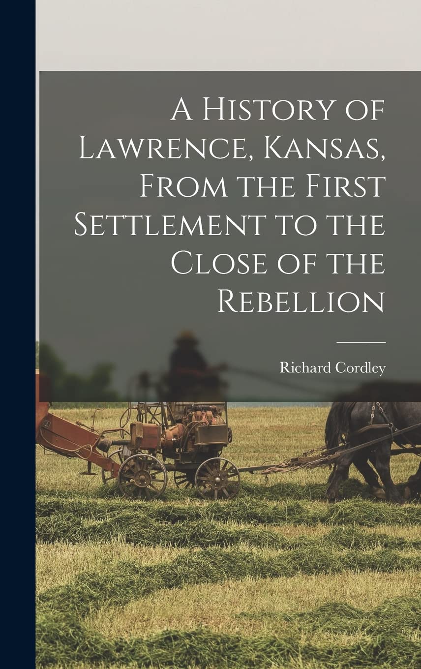 A History of Lawrence, Kansas, From the First Settlement to the Close of the Rebellion Politics & History