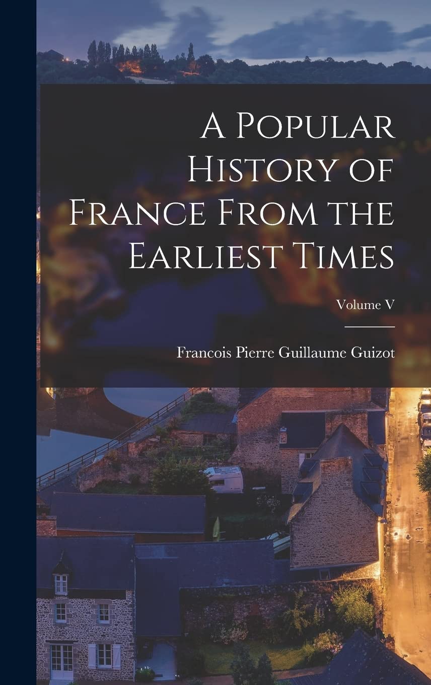 A Popular History of France From the Earliest Times; Volume V Politics & History