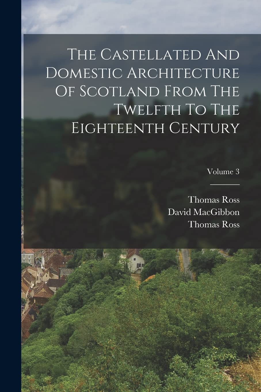 The Castellated And Domestic Architecture Of Scotland From The Twelfth To The Eighteenth Century; Volume 3 book