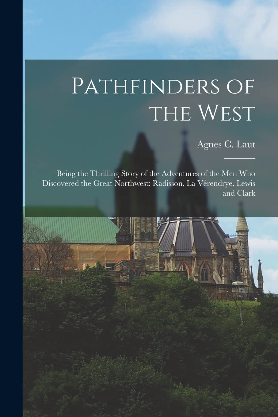 Pathfinders of the West: Being the Thrilling Story of the Adventures of the Men Who Discovered the Great Northwest: Radisson, La Vérendrye, Lewis and Clark Education & Training