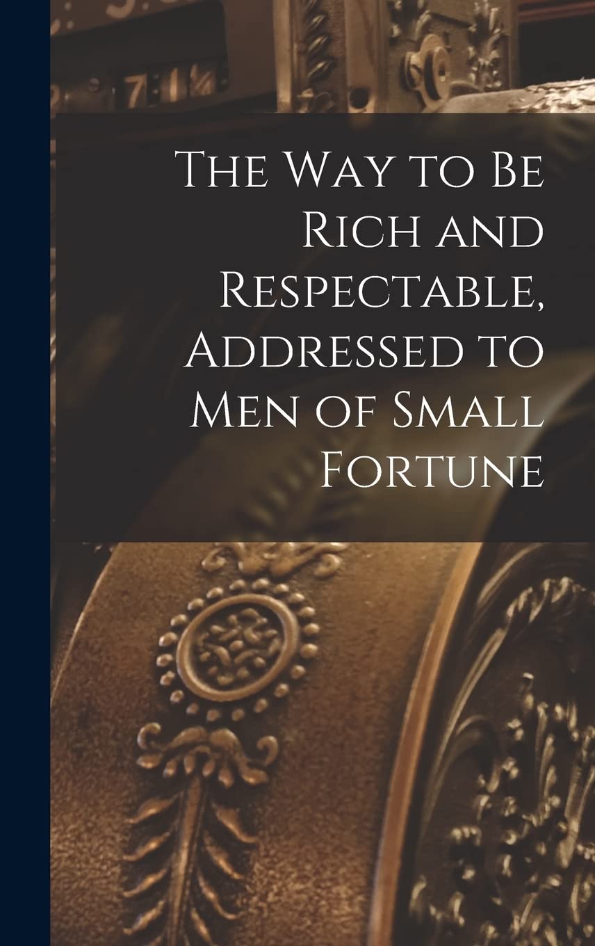 The way to be Rich and Respectable, Addressed to men of Small Fortune Books