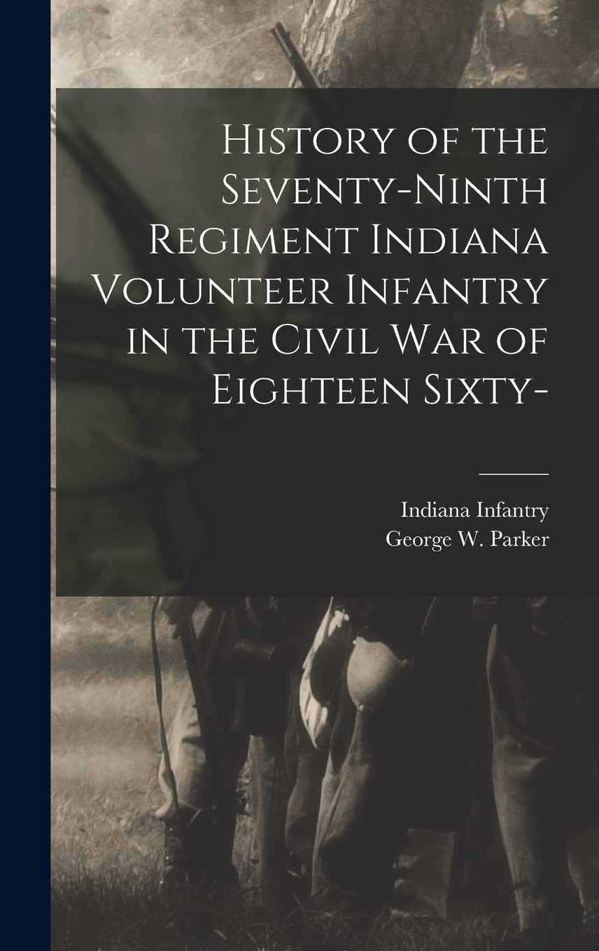 History of the Seventy-ninth Regiment Indiana Volunteer Infantry in the Civil war of Eighteen Sixty- Politics & History