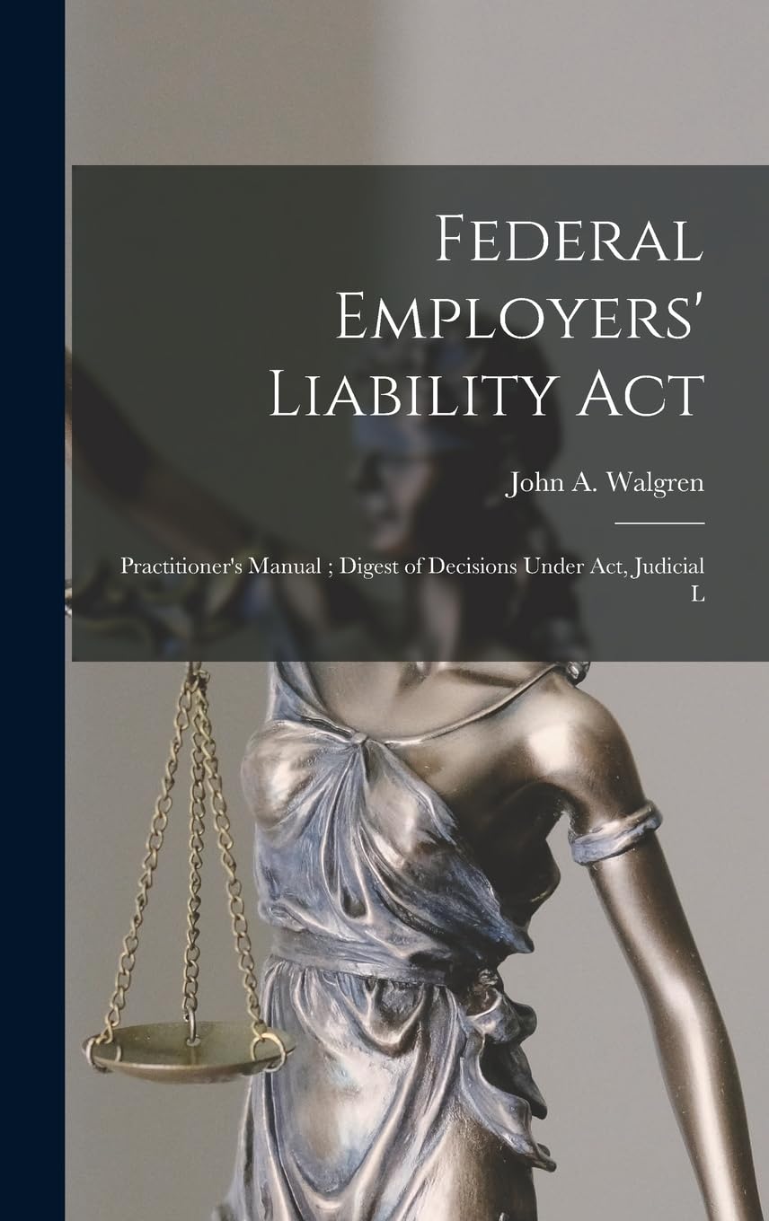 Federal Employers' Liability Act: Practitioner's Manual; Digest of Decisions Under act, Judicial L Law