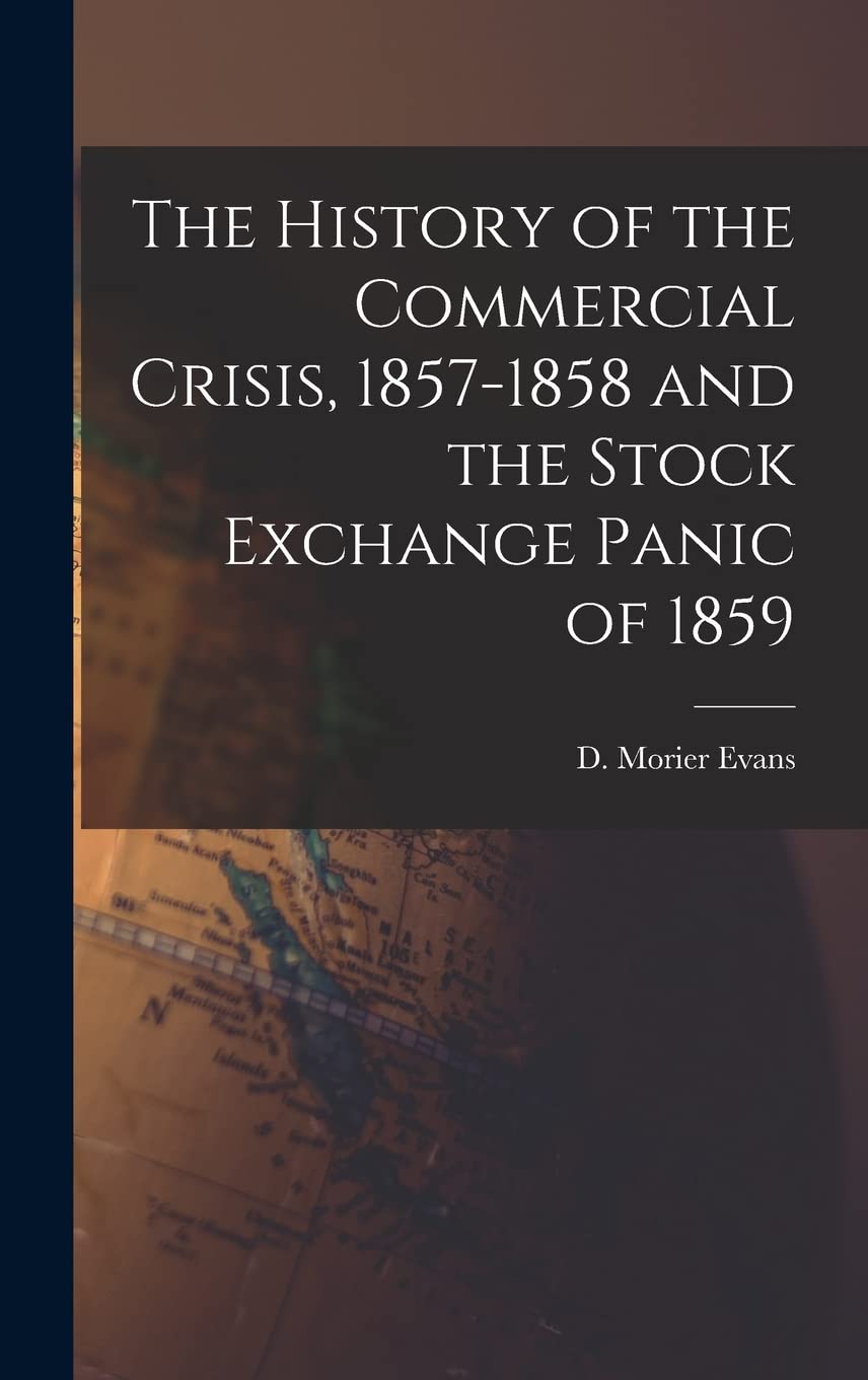 The History of the Commercial Crisis, 1857-1858 and the Stock Exchange Panic of 1859 Business, Finance & Career