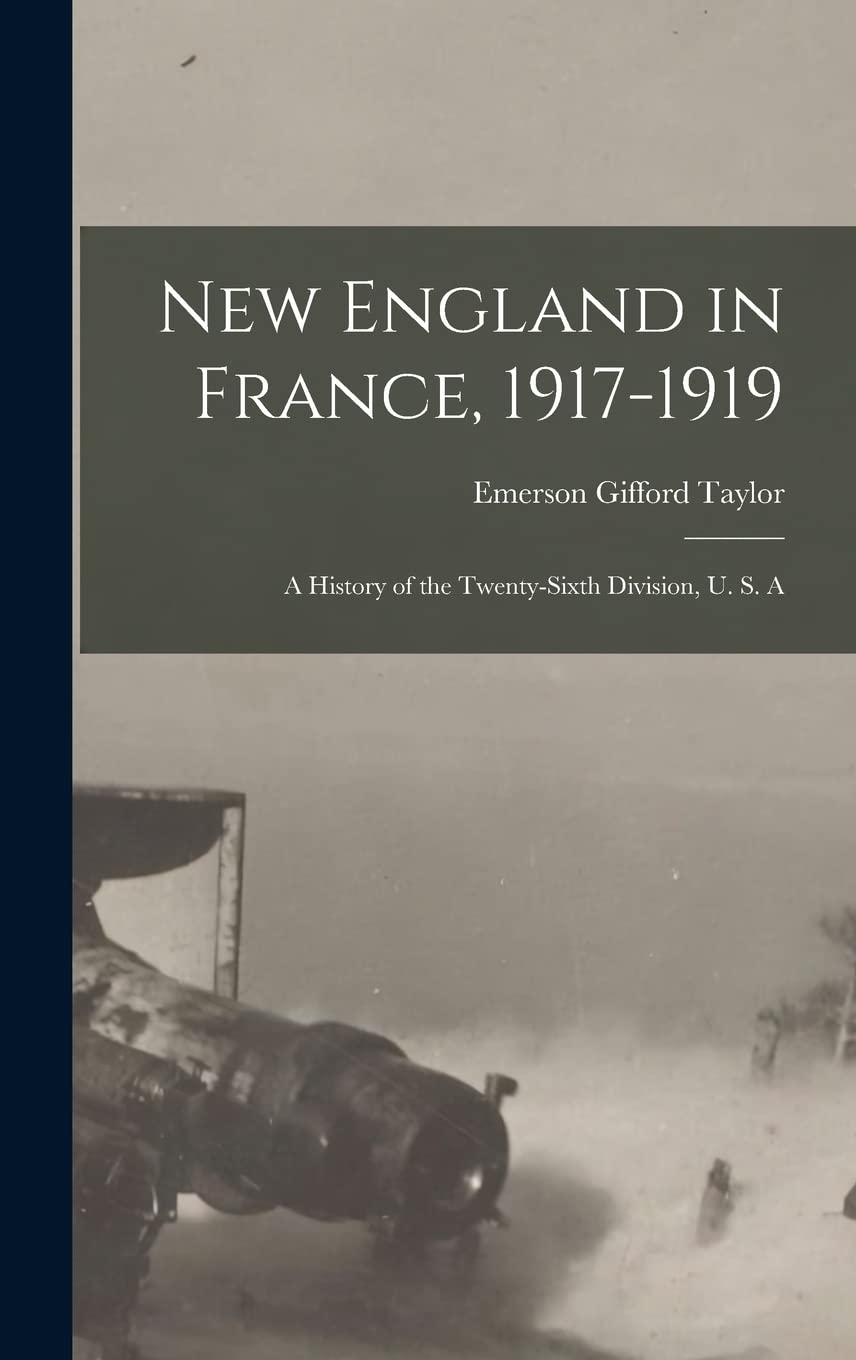 New England in France, 1917-1919; a History of the Twenty-sixth Division, U. S. A Politics & History