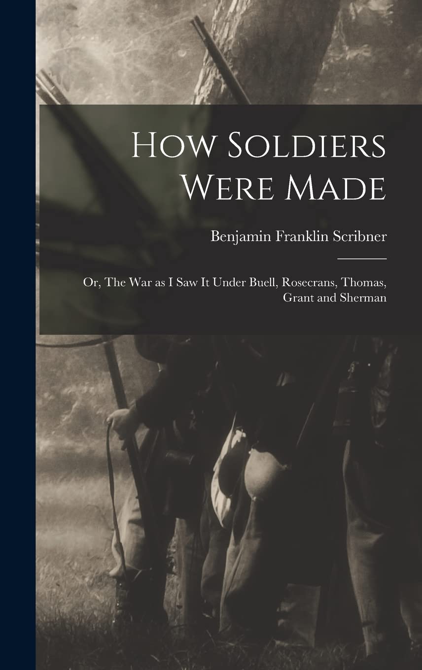 How Soldiers Were Made; or, The War as I Saw it Under Buell, Rosecrans, Thomas, Grant and Sherman Politics & History