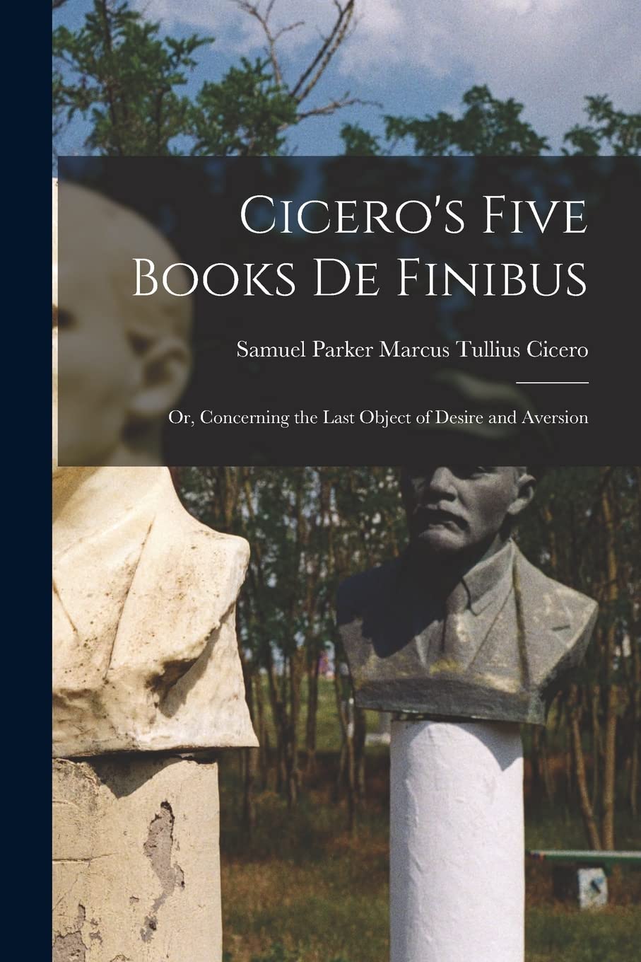 Cicero's Five Books De Finibus: Or, Concerning the Last Object of Desire and Aversion Philosophy