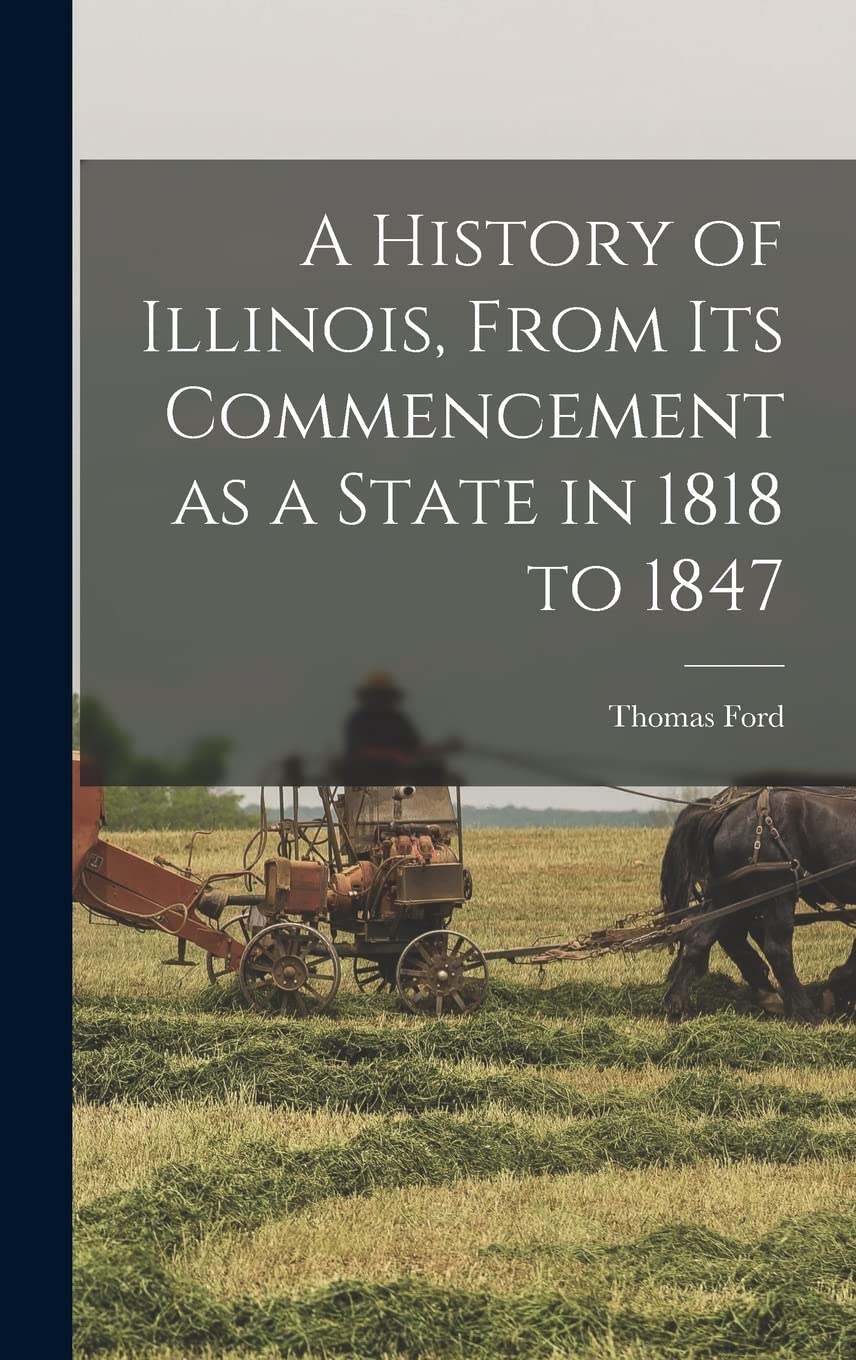 A History of Illinois, From its Commencement as a State in 1818 to 1847 Politics & History