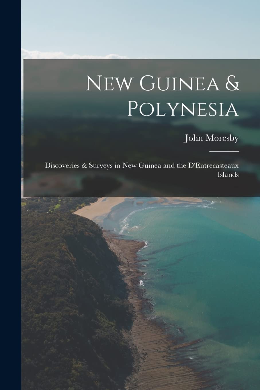New Guinea & Polynesia: Discoveries & Surveys in New Guinea and the D'Entrecasteaux Islands Politics & History