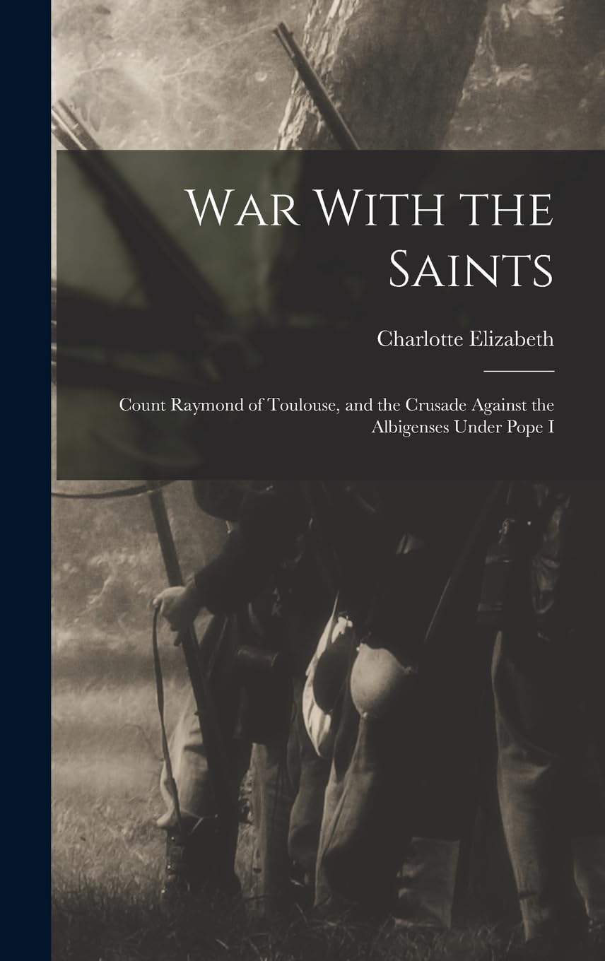 War With the Saints: Count Raymond of Toulouse, and the Crusade Against the Albigenses Under Pope I Politics & History