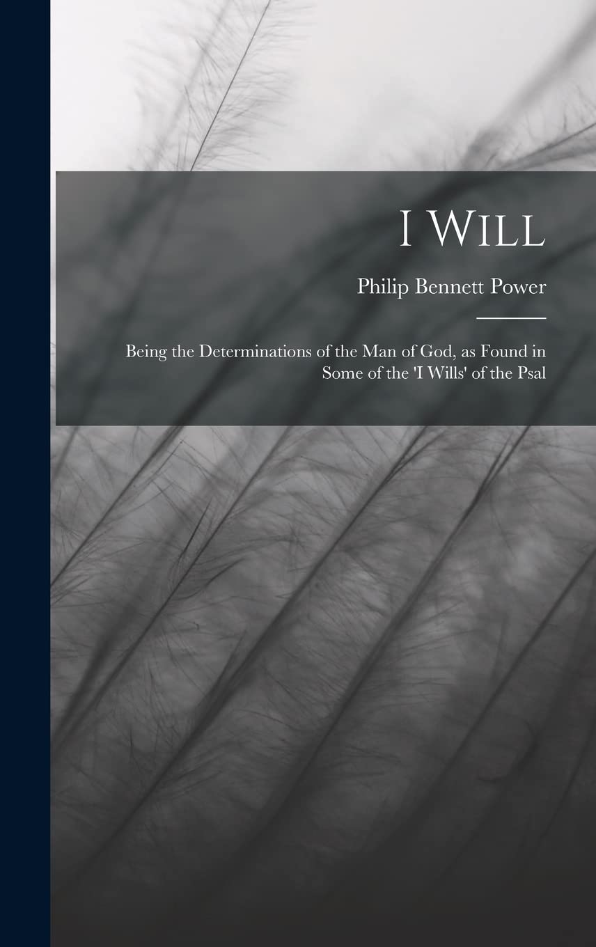 I Will: Being the Determinations of the man of God, as Found in Some of the 'I Wills' of the Psal Politics & History