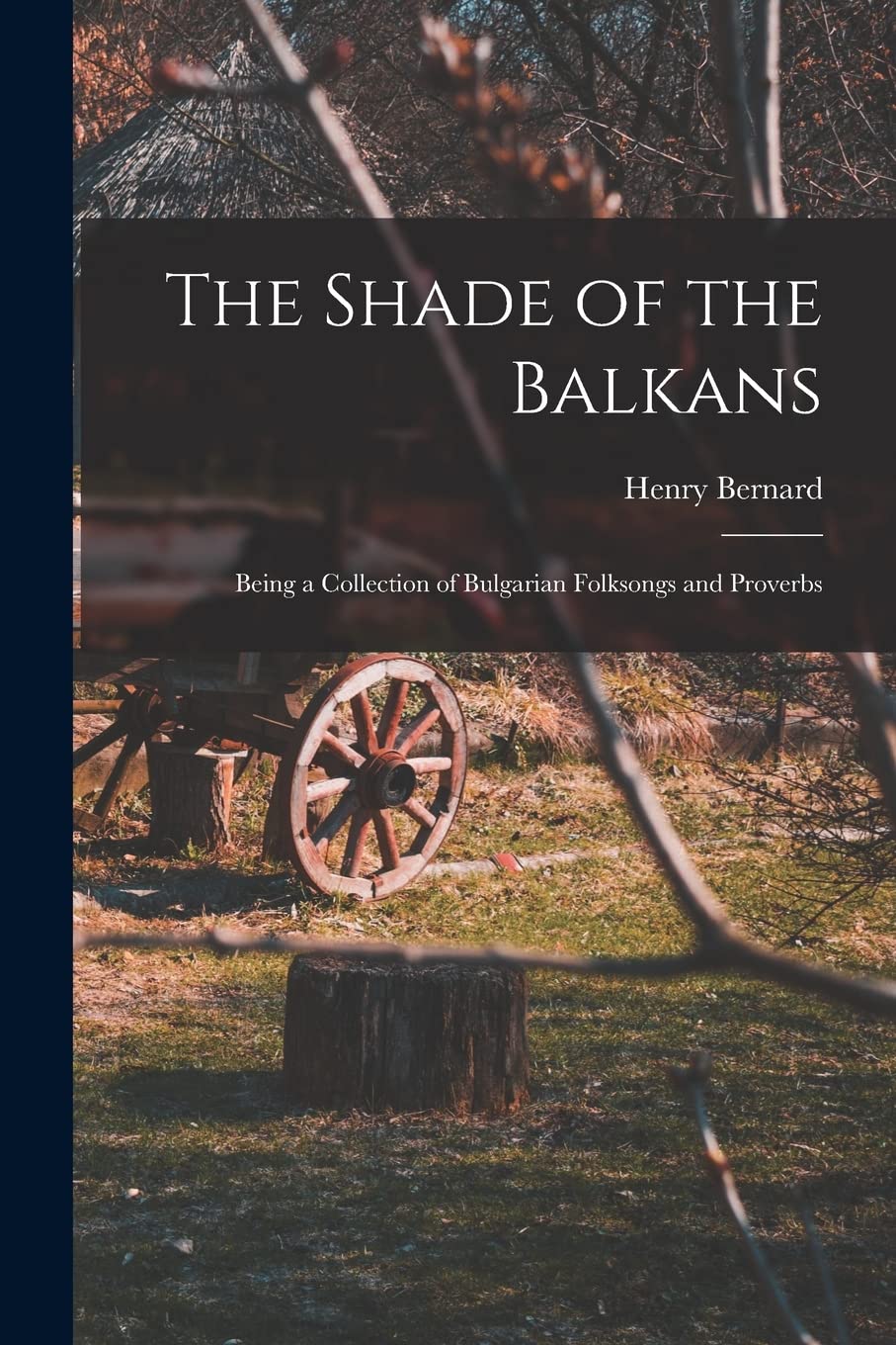 The Shade of the Balkans: Being a Collection of Bulgarian Folksongs and Proverbs Books
