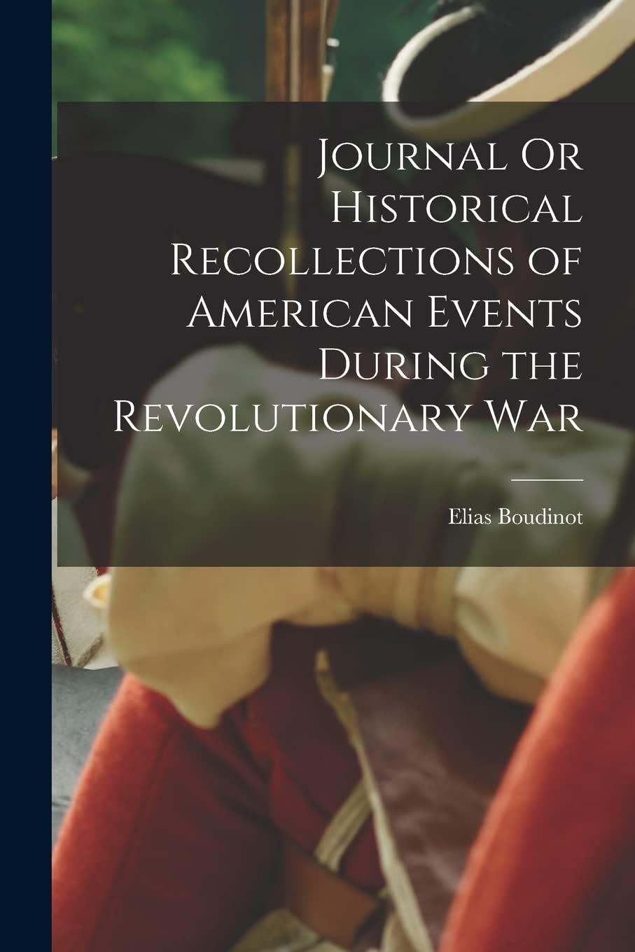 Journal Or Historical Recollections of American Events During the Revolutionary War Memories