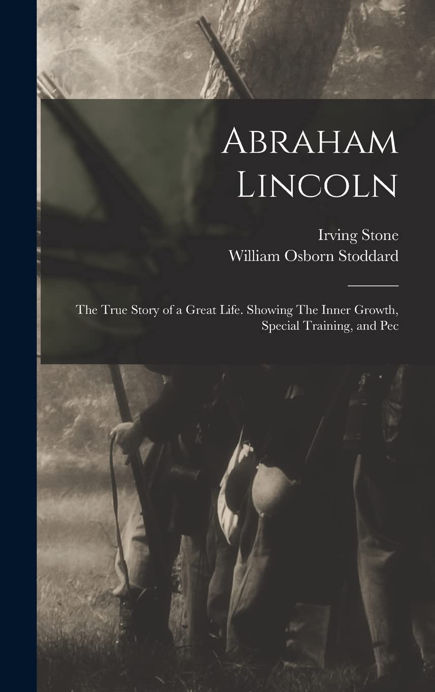 Abraham Lincoln: The True Story of a Great Life. Showing The Inner Growth, Special Training, and Pec Memories