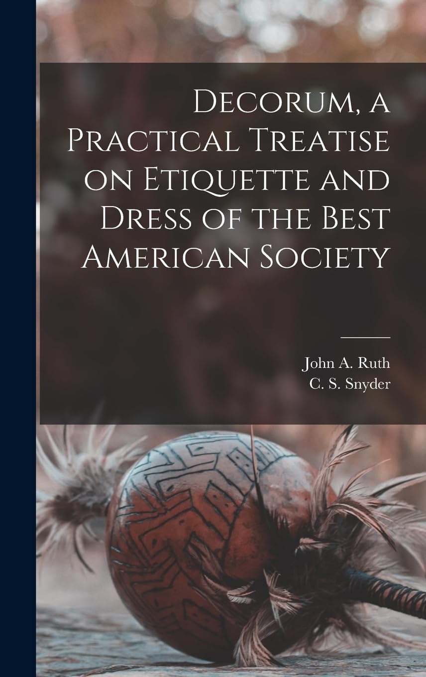Decorum, a Practical Treatise on Etiquette and Dress of the Best American Society General education