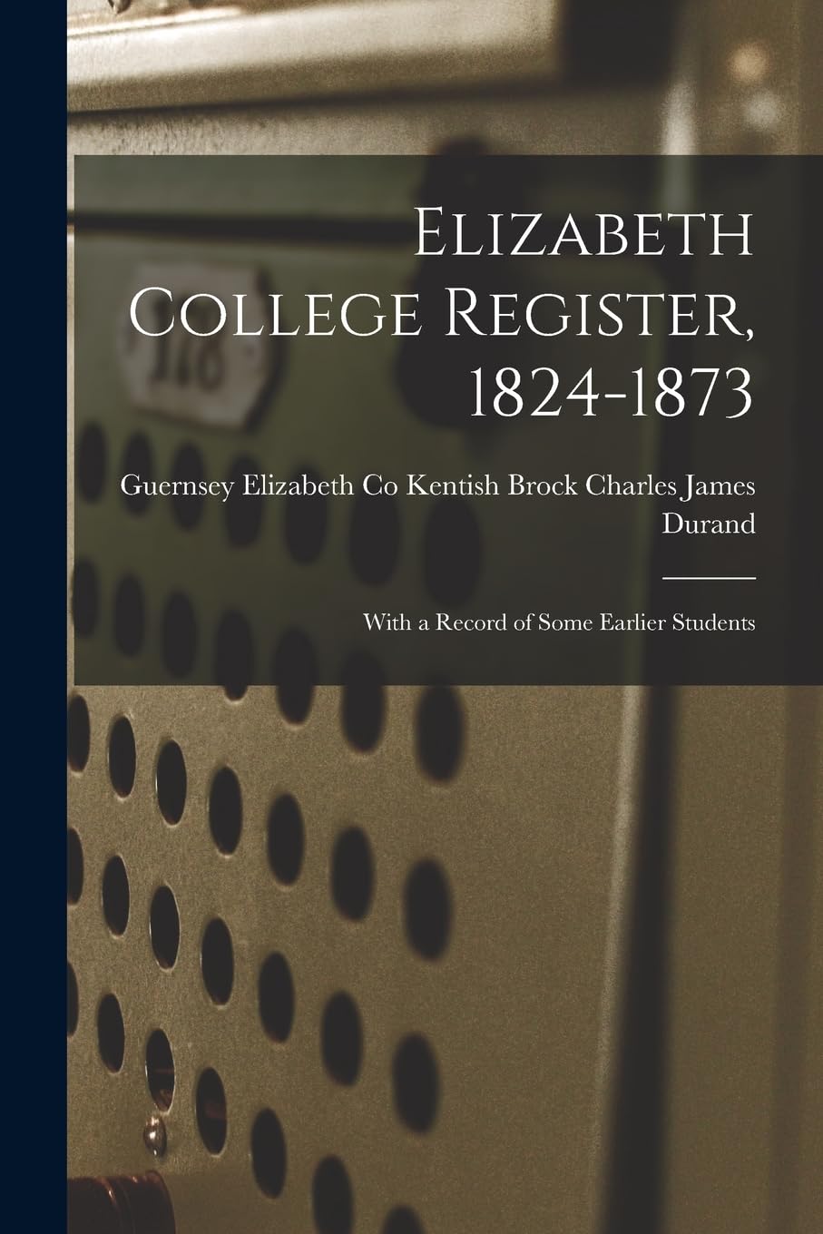 Elizabeth College Register, 1824-1873: With a Record of Some Earlier Students Education & Training