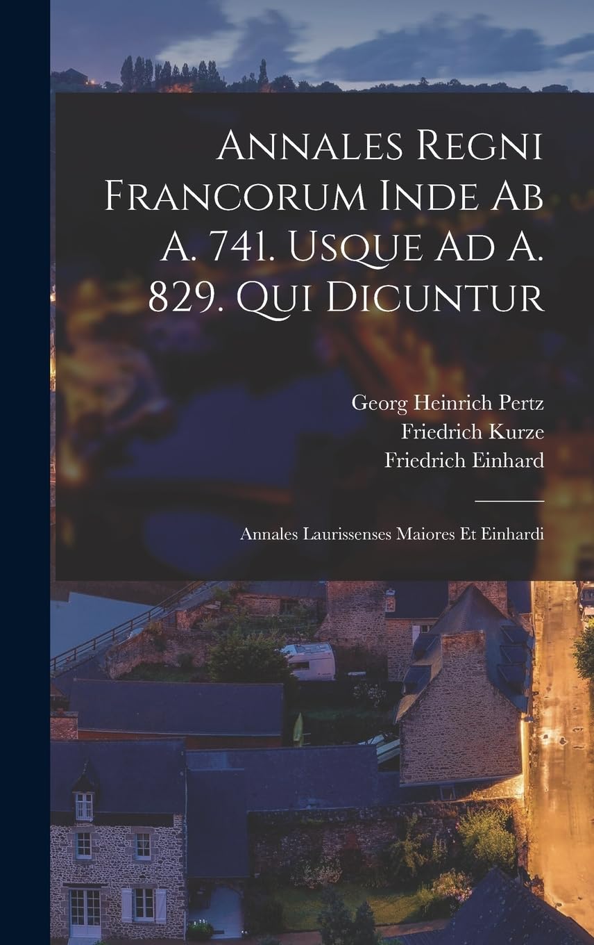 Annales Regni Francorum Inde Ab A. 741. Usque Ad A. 829. Qui Dicuntur: Annales Laurissenses Maiores Et Einhardi Politics & History