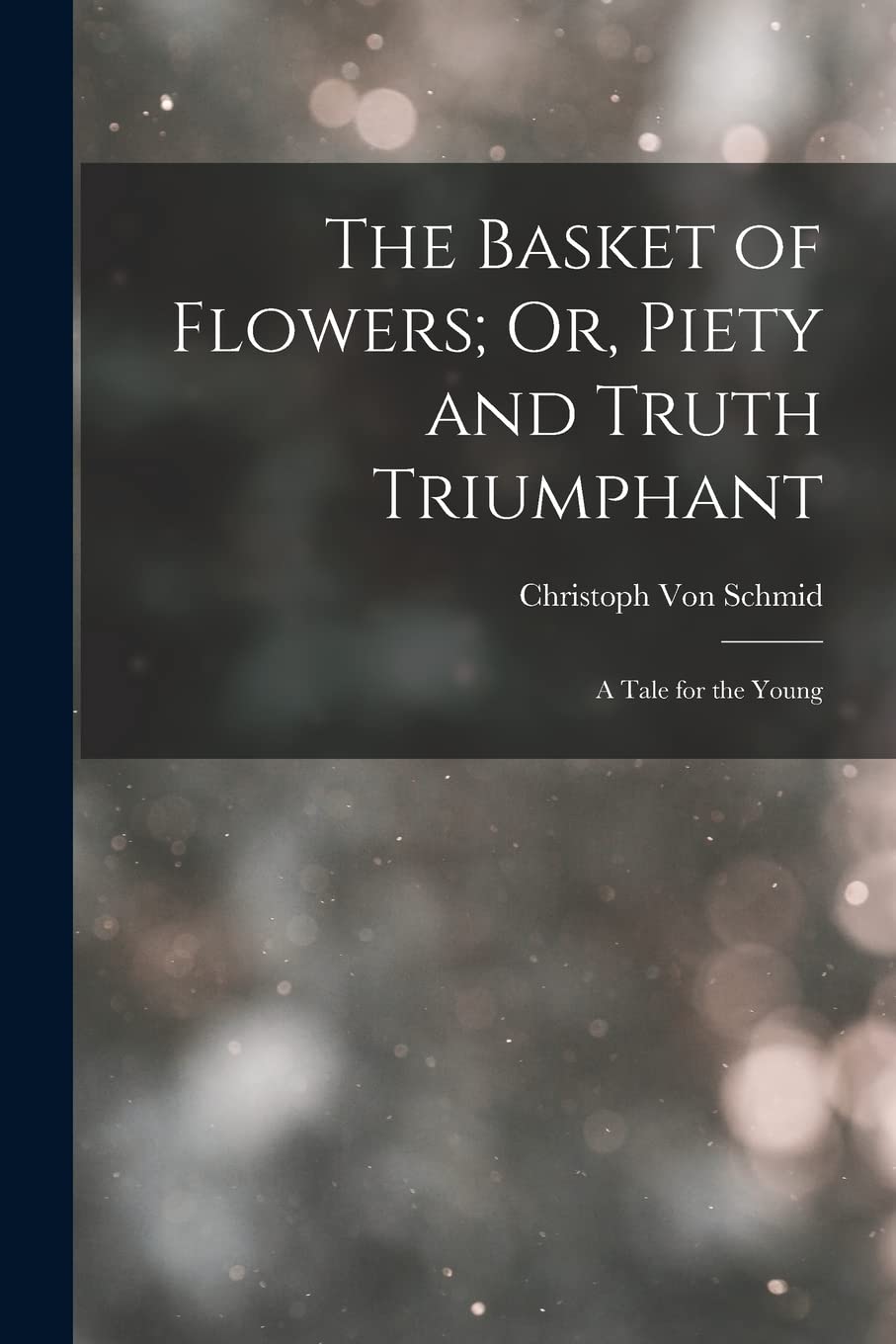 The Basket of Flowers; Or, Piety and Truth Triumphant: A Tale for the Young Parents & Children