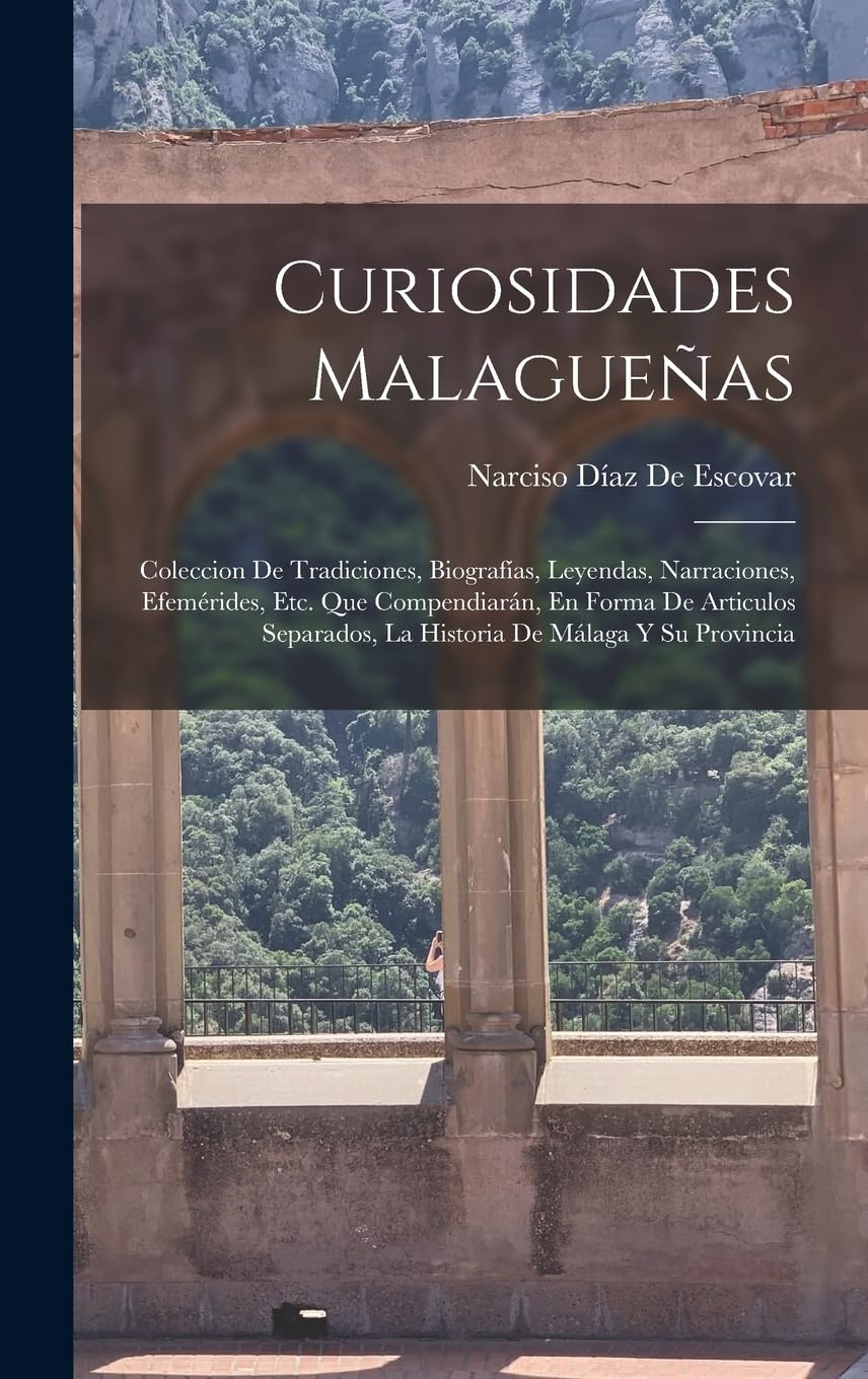 Curiosidades Malagueñas: Coleccion De Tradiciones, Biografías, Leyendas, Narraciones, Efemérides, Etc. Que Compendiarán, En Forma De Articulos Separados, La Historia De Málaga Y Su Provincia Politics & History