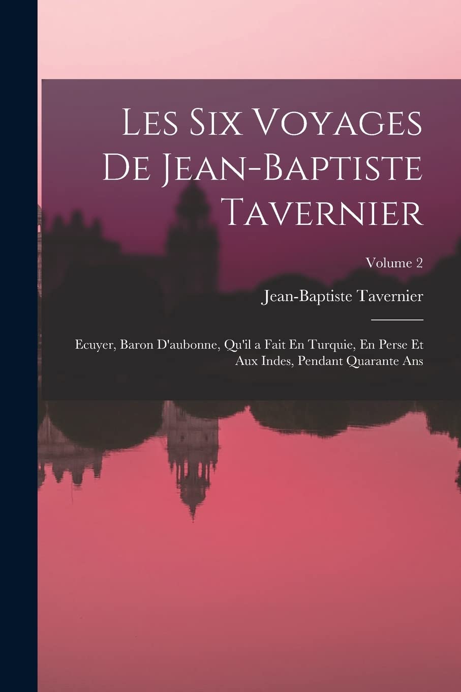 Les Six Voyages De Jean-Baptiste Tavernier: Ecuyer, Baron D'aubonne, Qu'il a Fait En Turquie, En Perse Et Aux Indes, Pendant Quarante Ans; Volume 2 Politics & History